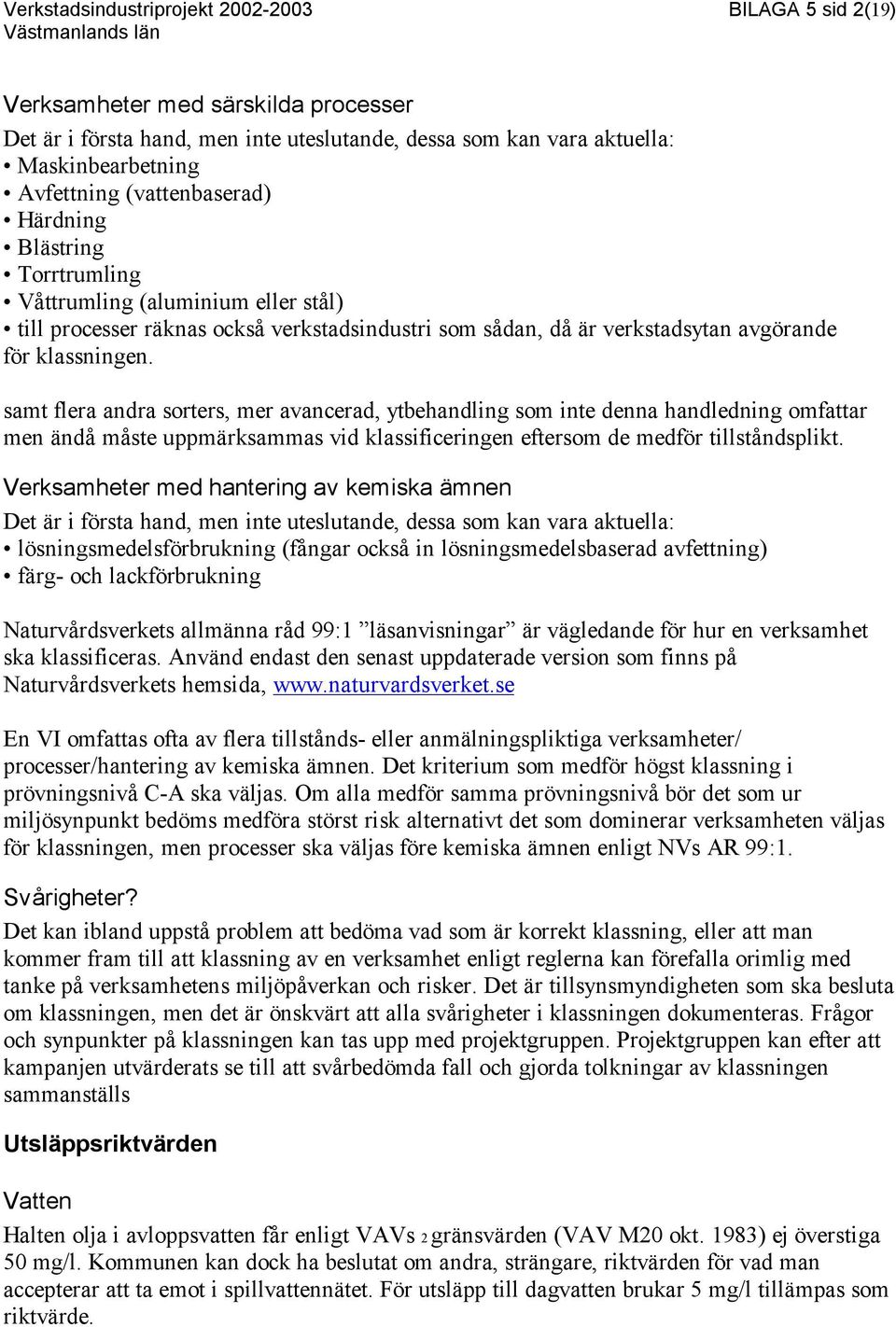 samt flera andra sorters, mer avancerad, ytbehandling som inte denna handledning omfattar men ändå måste uppmärksammas vid klassificeringen eftersom de medför tillståndsplikt.