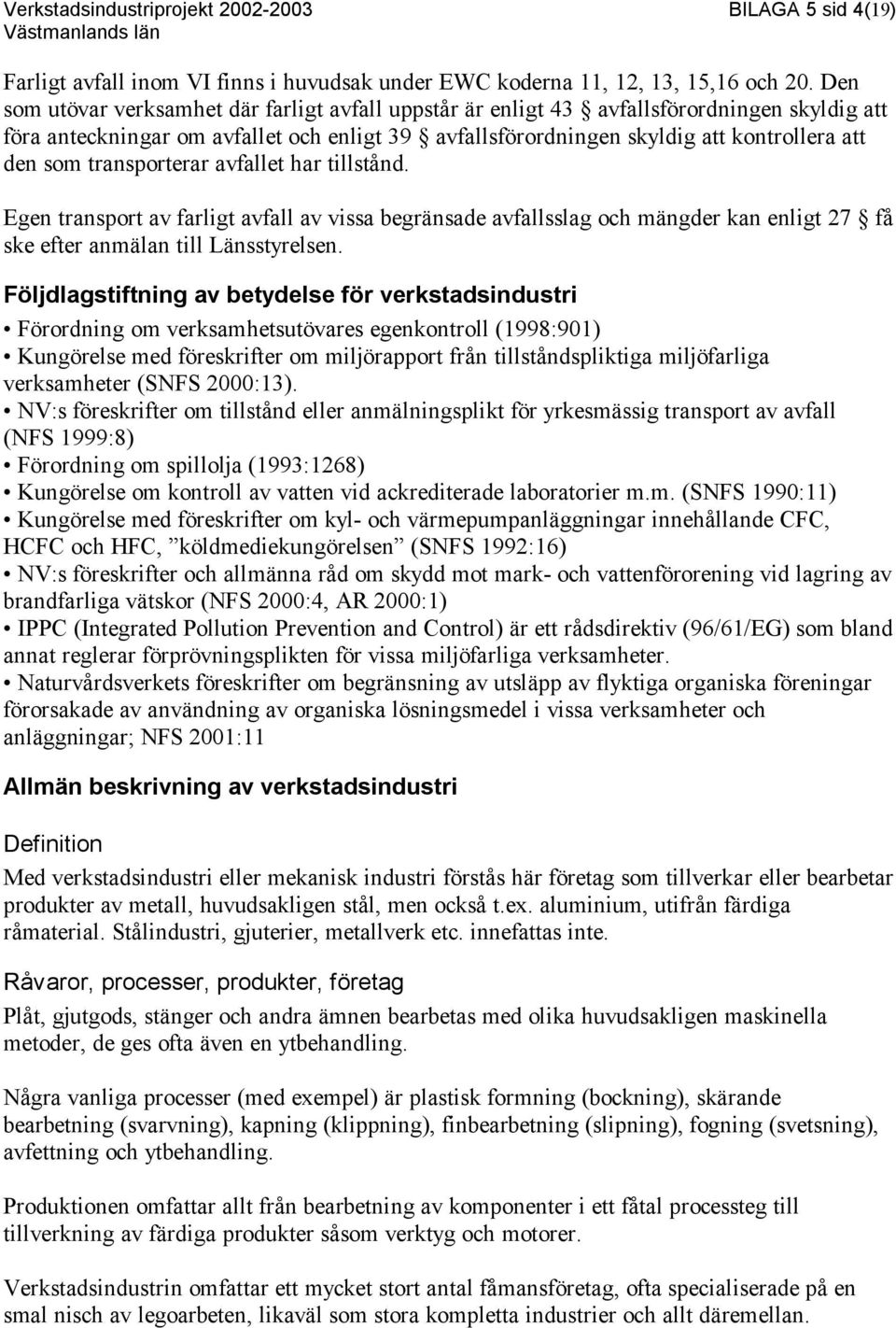 transporterar avfallet har tillstånd. Egen transport av farligt avfall av vissa begränsade avfallsslag och mängder kan enligt 27 få ske efter anmälan till Länsstyrelsen.