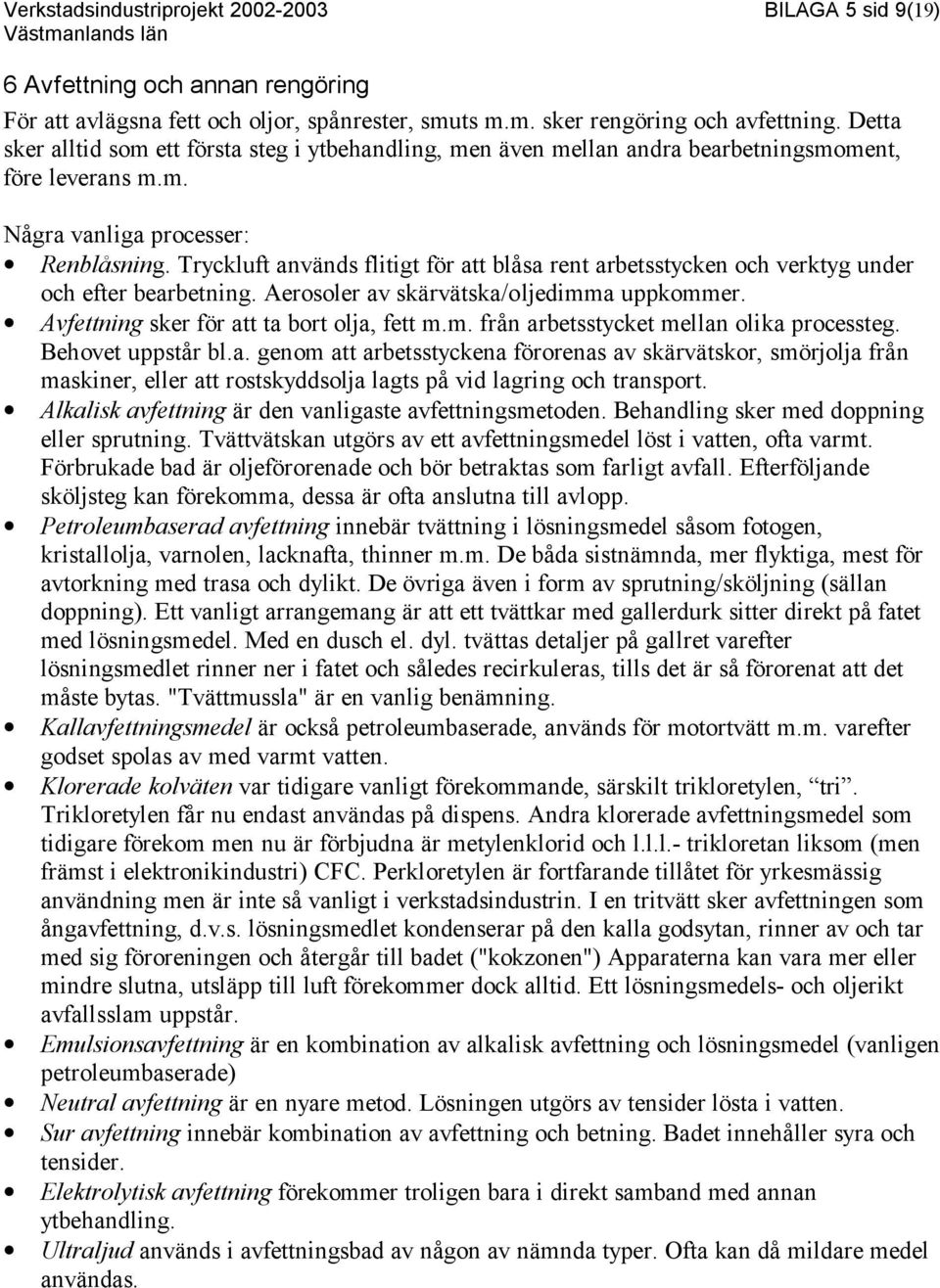 Tryckluft används flitigt för att blåsa rent arbetsstycken och verktyg under och efter bearbetning. Aerosoler av skärvätska/oljedimma uppkommer. Avfettning sker för att ta bort olja, fett m.m. från arbetsstycket mellan olika processteg.