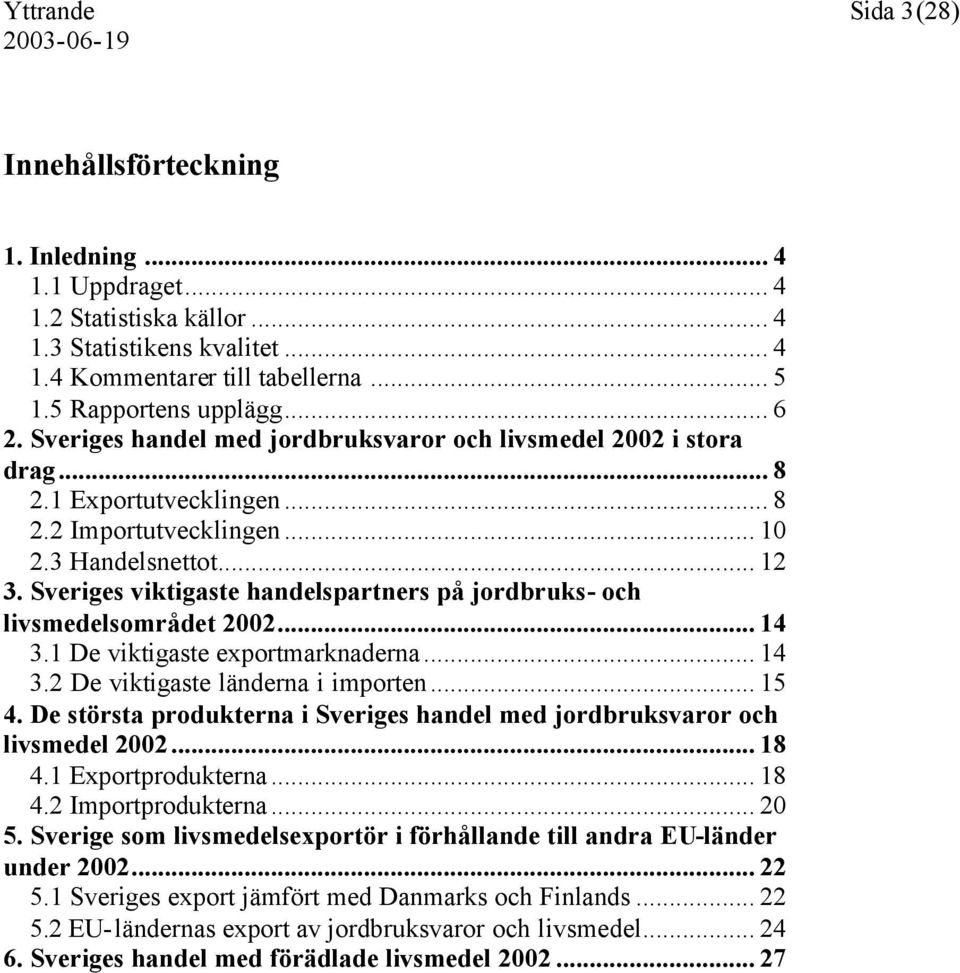 Sveriges viktigaste handelspartners på jordbruks- och livsmedelsområdet 2002... 14 3.1 De viktigaste exportmarknaderna... 14 3.2 De viktigaste länderna i importen... 15 4.