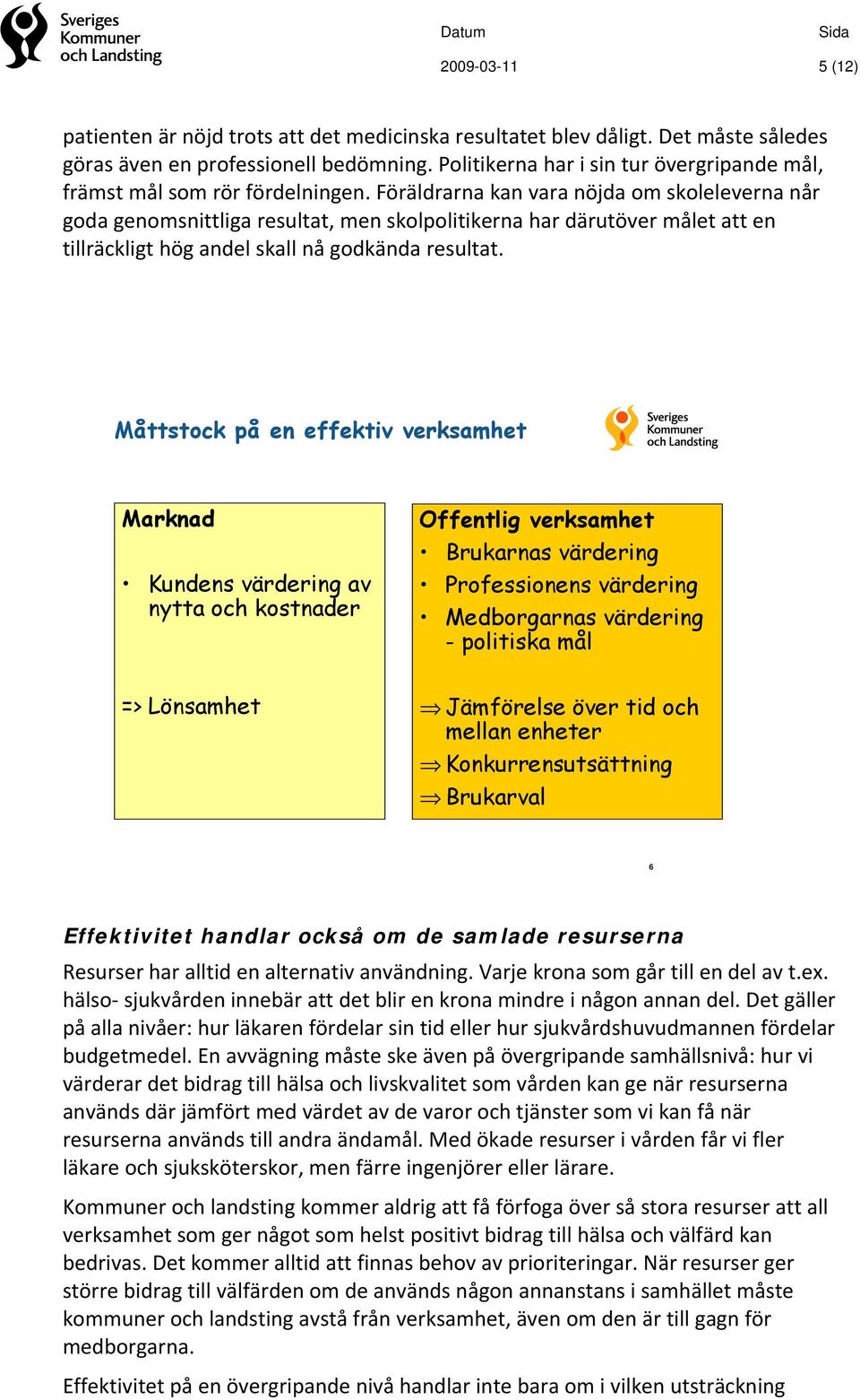 Föräldrarna kan vara nöjda om skoleleverna når goda genomsnittliga resultat, men skolpolitikerna har därutöver målet att en tillräckligt hög andel skall nå godkända resultat.