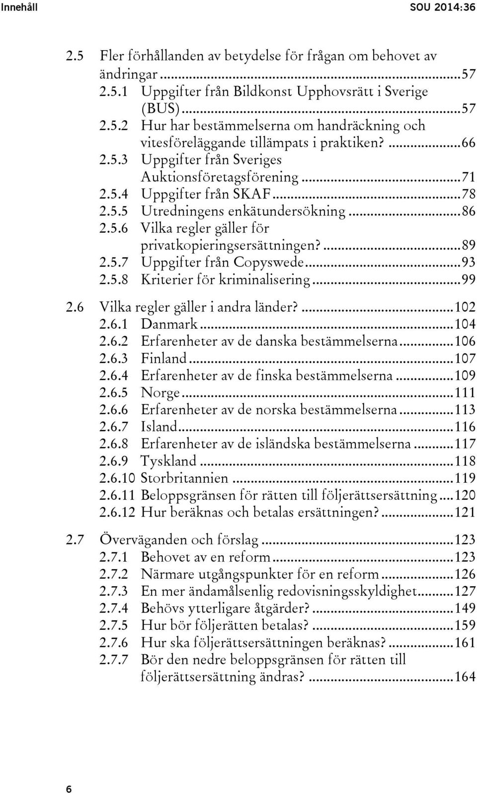... 89 2.5.7 Uppgifter från Copyswede... 93 2.5.8 Kriterier för kriminalisering... 99 2.6 Vilka regler gäller i andra länder?... 102 2.6.1 Danmark... 104 2.6.2 Erfarenheter av de danska bestämmelserna.