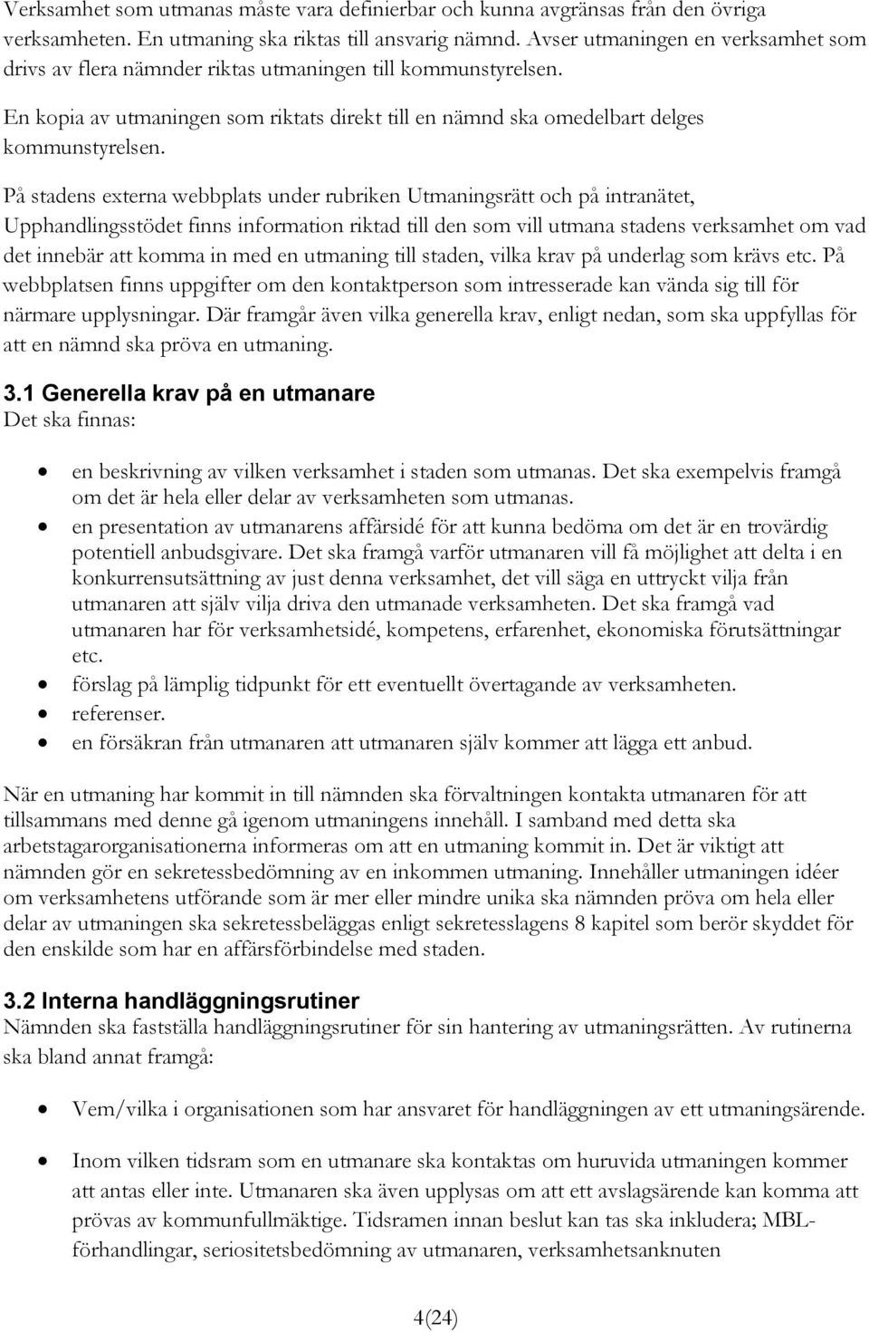 På stadens externa webbplats under rubriken Utmaningsrätt och på intranätet, Upphandlingsstödet finns information riktad till den som vill utmana stadens verksamhet om vad det innebär att komma in