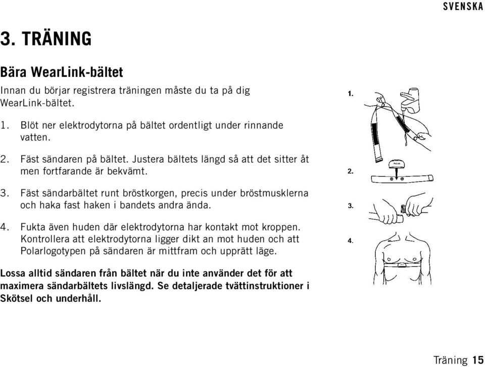 Fäst sändarbältet runt bröstkorgen, precis under bröstmusklerna och haka fast haken i bandets andra ända. 4. Fukta även huden där elektrodytorna har kontakt mot kroppen.