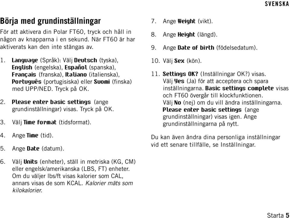 Language (Språk): Välj Deutsch (tyska), English (engelska), Español (spanska), Français (franska), Italiano (italienska), Português (portugisiska) eller Suomi (finska) med UPP/NED. Tryck på OK. 2.