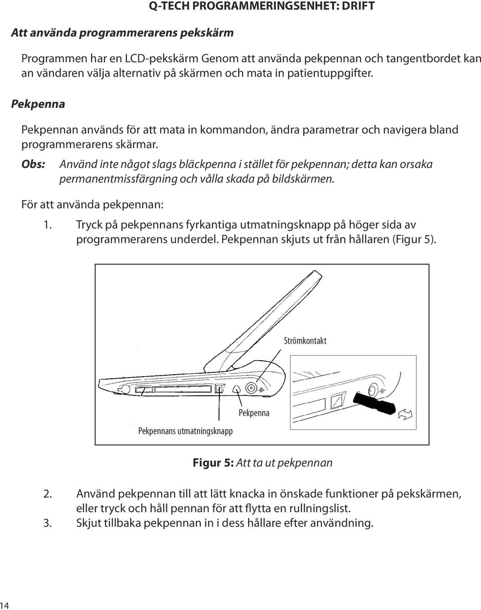 Obs: Använd inte något slags bläckpenna i stället för pekpennan; detta kan orsaka permanentmissfärgning och vålla skada på bildskärmen. För att använda pekpennan: Q-TECH PROGRAMMERINGSENHET: DRIFT 1.
