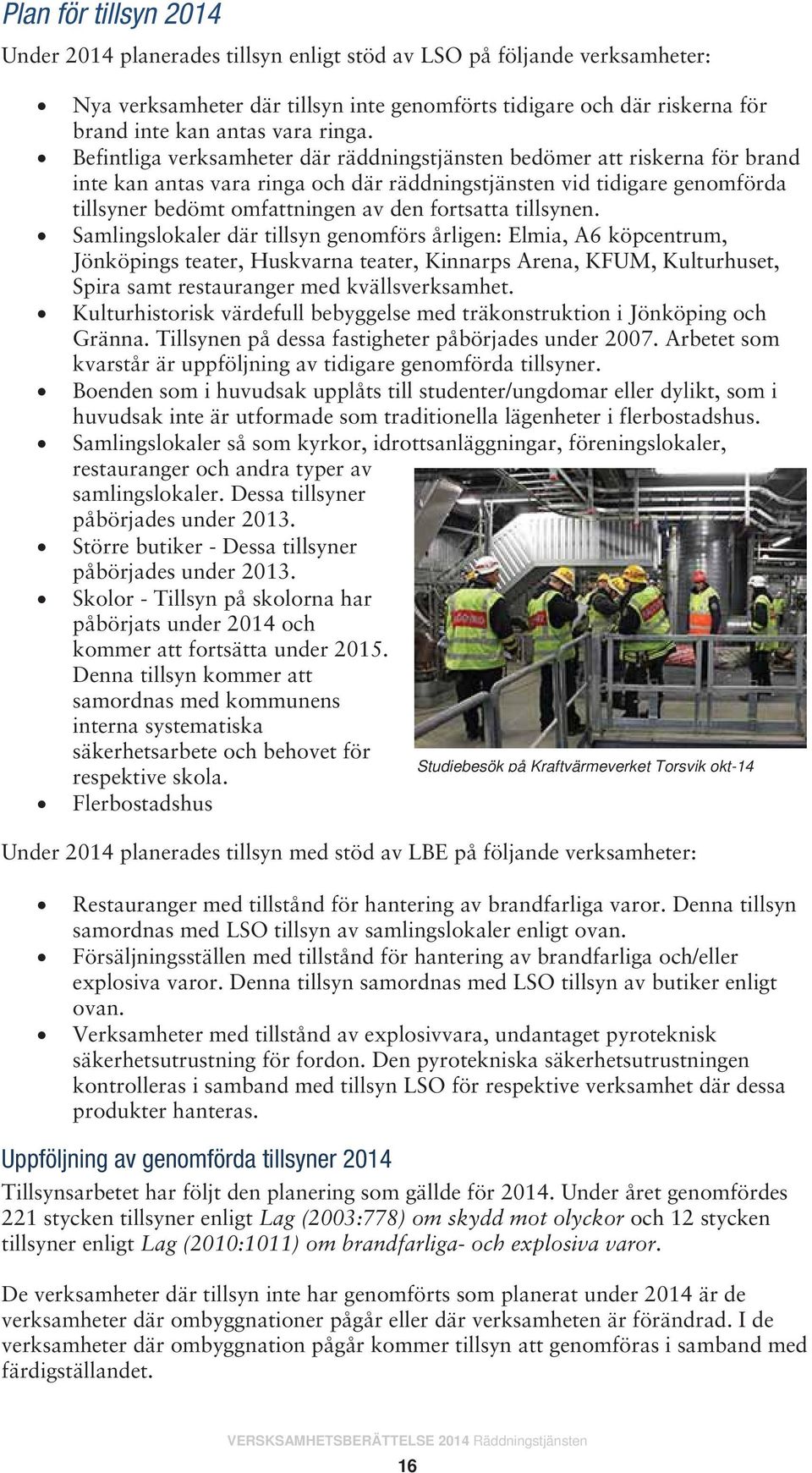 Befintliga verksamheter där räddningstjänsten bedömer att riskerna för brand inte kan antas vara ringa och där räddningstjänsten vid tidigare genomförda tillsyner bedömt omfattningen av den fortsatta