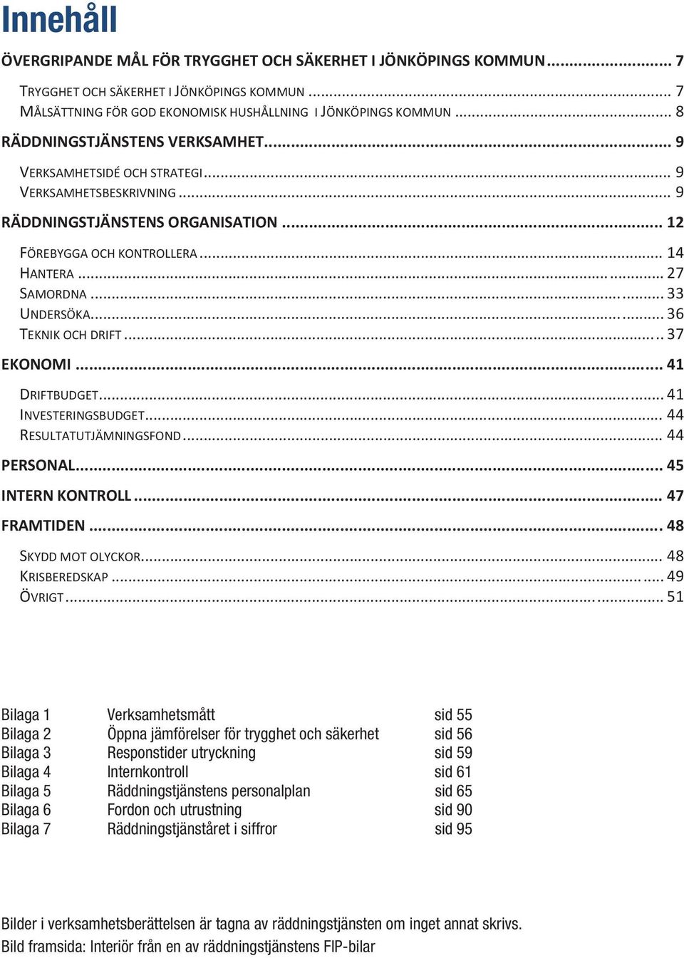 .. 33 UNDERSÖKA... 36 TEKNIK OCH DRIFT... 37 EKONOMI... 41 DRIFTBUDGET... 41 INVESTERINGSBUDGET... 44 RESULTATUTJÄMNINGSFOND... 44 PERSONAL... 45 INTERN KONTROLL... 47 FRAMTIDEN... 48 SKYDD MOT OLYCKOR.