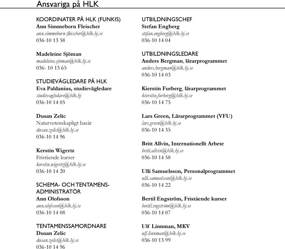 olofsson@hlk.hj.se 036-10 14 08 Tentamenssamordnare Dusan Zelic dusan.zelic@hlk.hj.se 036-10 14 96 Utbildningschef Stefan Engberg stefan.engberg@hlk.hj.se 036-10 14 04 Utbildningsledare Anders Bergman, lärarprogrammet anders.