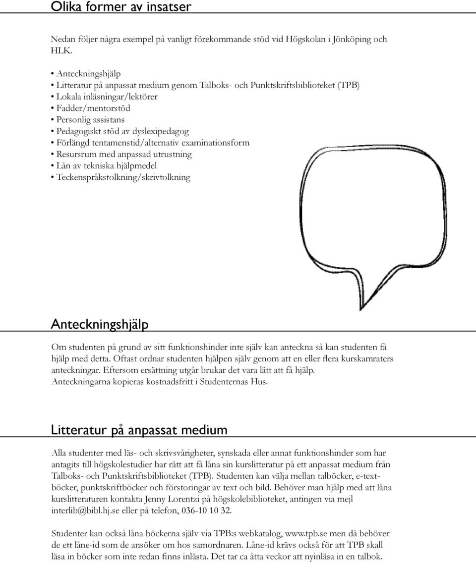 Förlängd tentamenstid/alternativ examinationsform Resursrum med anpassad utrustning Lån av tekniska hjälpmedel Teckenspråkstolkning/skrivtolkning Vi vill väldigt gärna vara till stöd och ibland kan