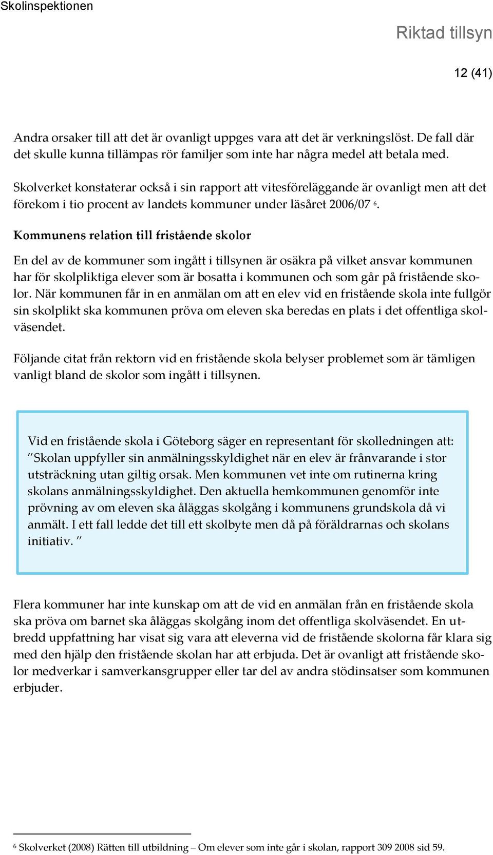 Kommunens relation till fristående skolor En del av de kommuner som ingått i tillsynen är osäkra på vilket ansvar kommunen har för skolpliktiga elever som är bosatta i kommunen och som går på