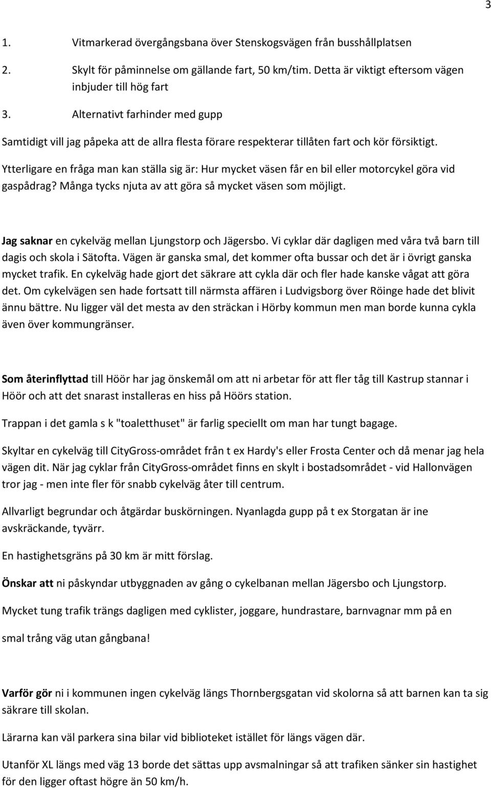 Ytterligare en fråga man kan ställa sig är: Hur mycket väsen får en bil eller motorcykel göra vid gaspådrag? Många tycks njuta av att göra så mycket väsen som möjligt.