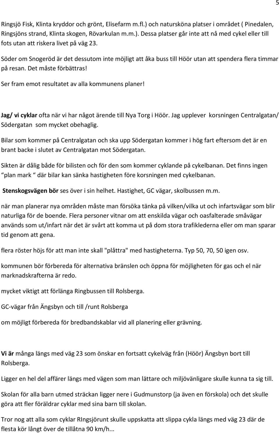 Jag/ vi cyklar ofta när vi har något ärende till Nya Torg i Höör. Jag upplever korsningen Centralgatan/ Södergatan som mycket obehaglig.