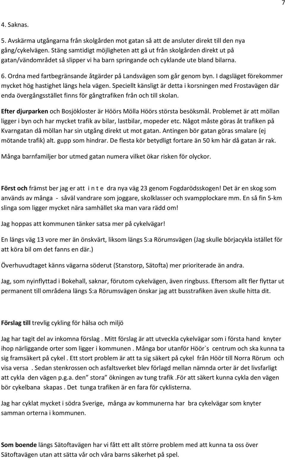Ordna med fartbegränsande åtgärder på Landsvägen som går genom byn. I dagsläget förekommer mycket hög hastighet längs hela vägen.