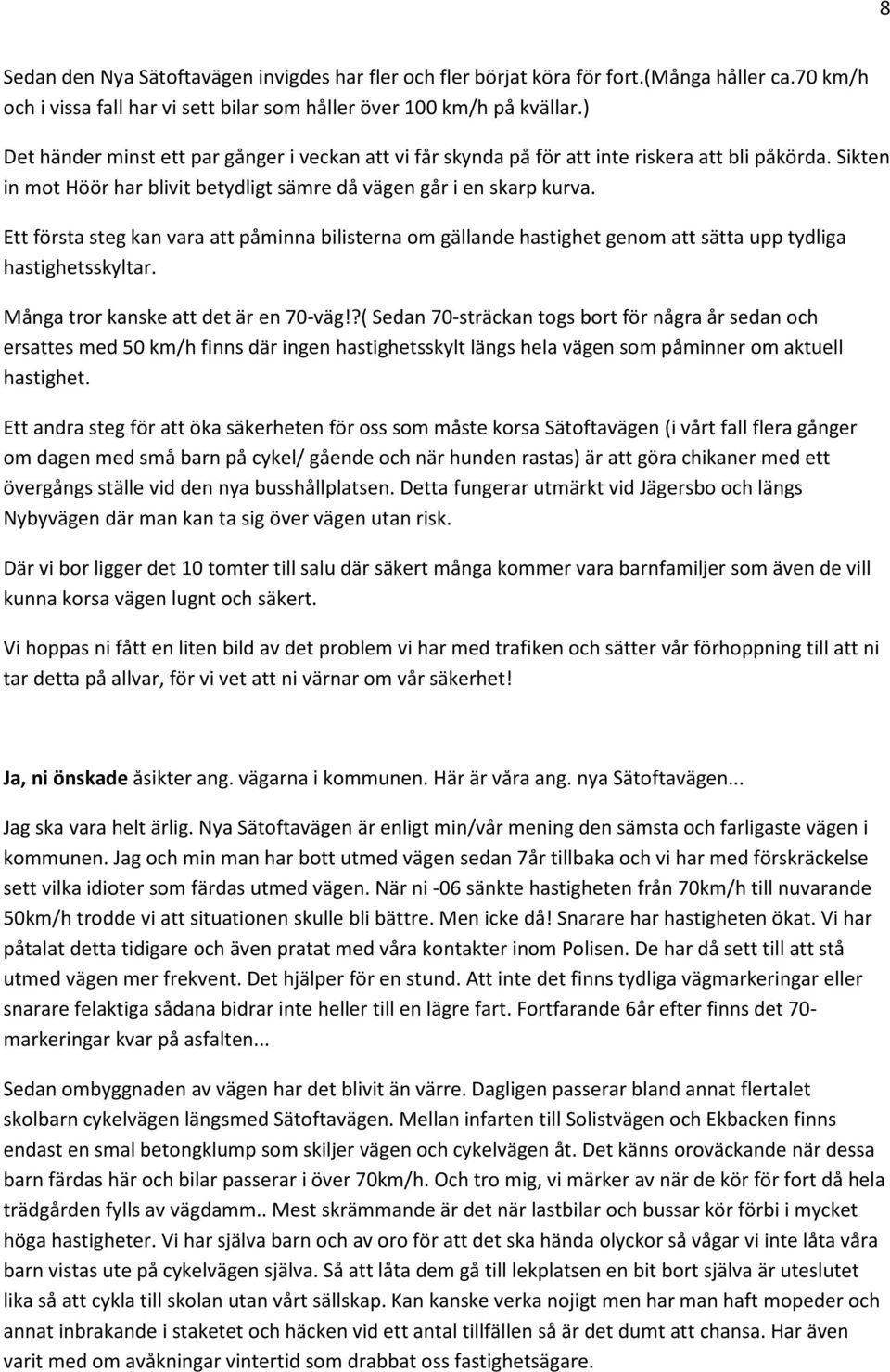 Ett första steg kan vara att påminna bilisterna om gällande hastighet genom att sätta upp tydliga hastighetsskyltar. Många tror kanske att det är en 70-väg!