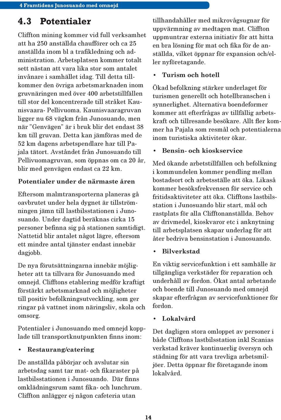 Till detta tillkommer den övriga arbetsmarknaden inom gruvnäringen med över 400 arbetstillfällen till stor del koncentrerade till stråket Kaunisvaara- Pellivuoma.