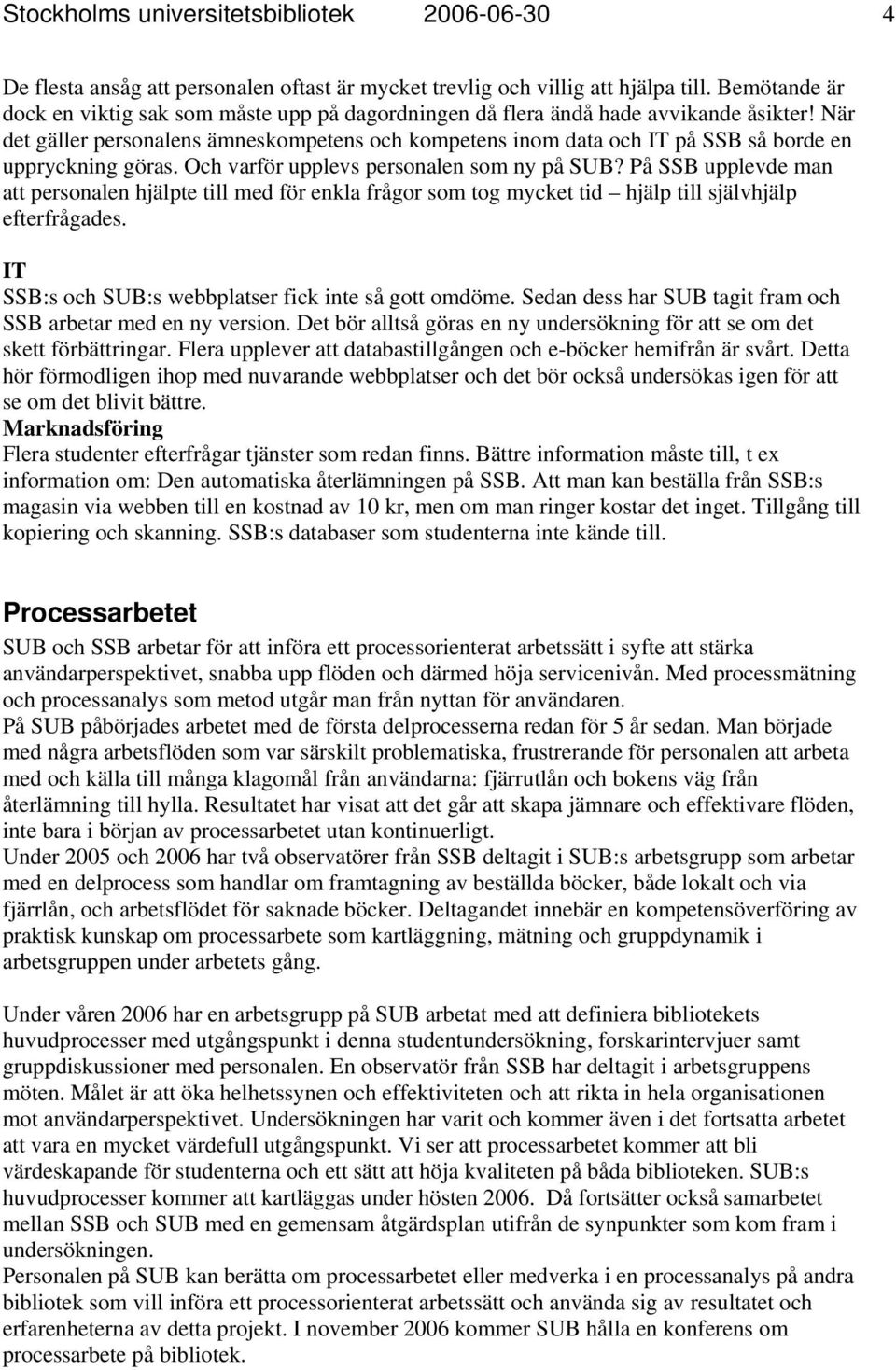 När det gäller personalens ämneskompetens och kompetens inom data och IT på SSB så borde en uppryckning göras. Och varför upplevs personalen som ny på SUB?
