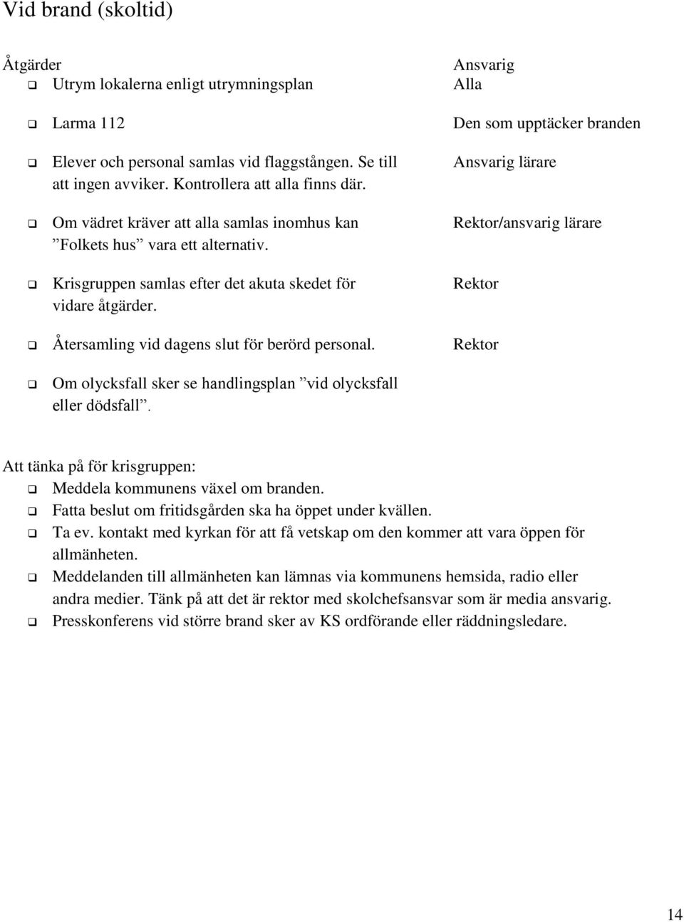Krisgruppen samlas efter det akuta skedet för Rektor vidare åtgärder. Återsamling vid dagens slut för berörd personal. Rektor Om olycksfall sker se handlingsplan vid olycksfall eller dödsfall.