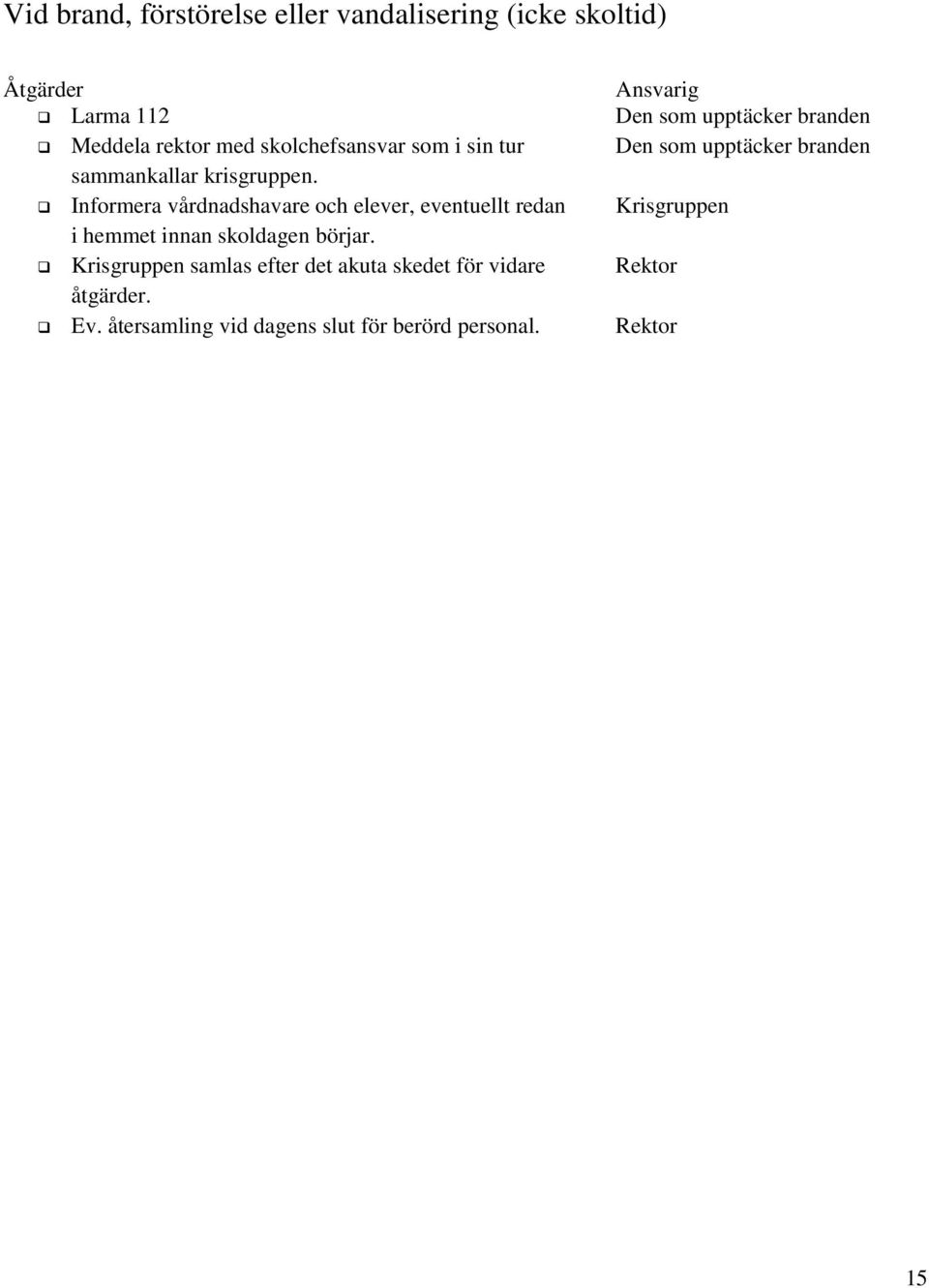 Informera vårdnadshavare och elever, eventuellt redan Krisgruppen i hemmet innan skoldagen börjar.