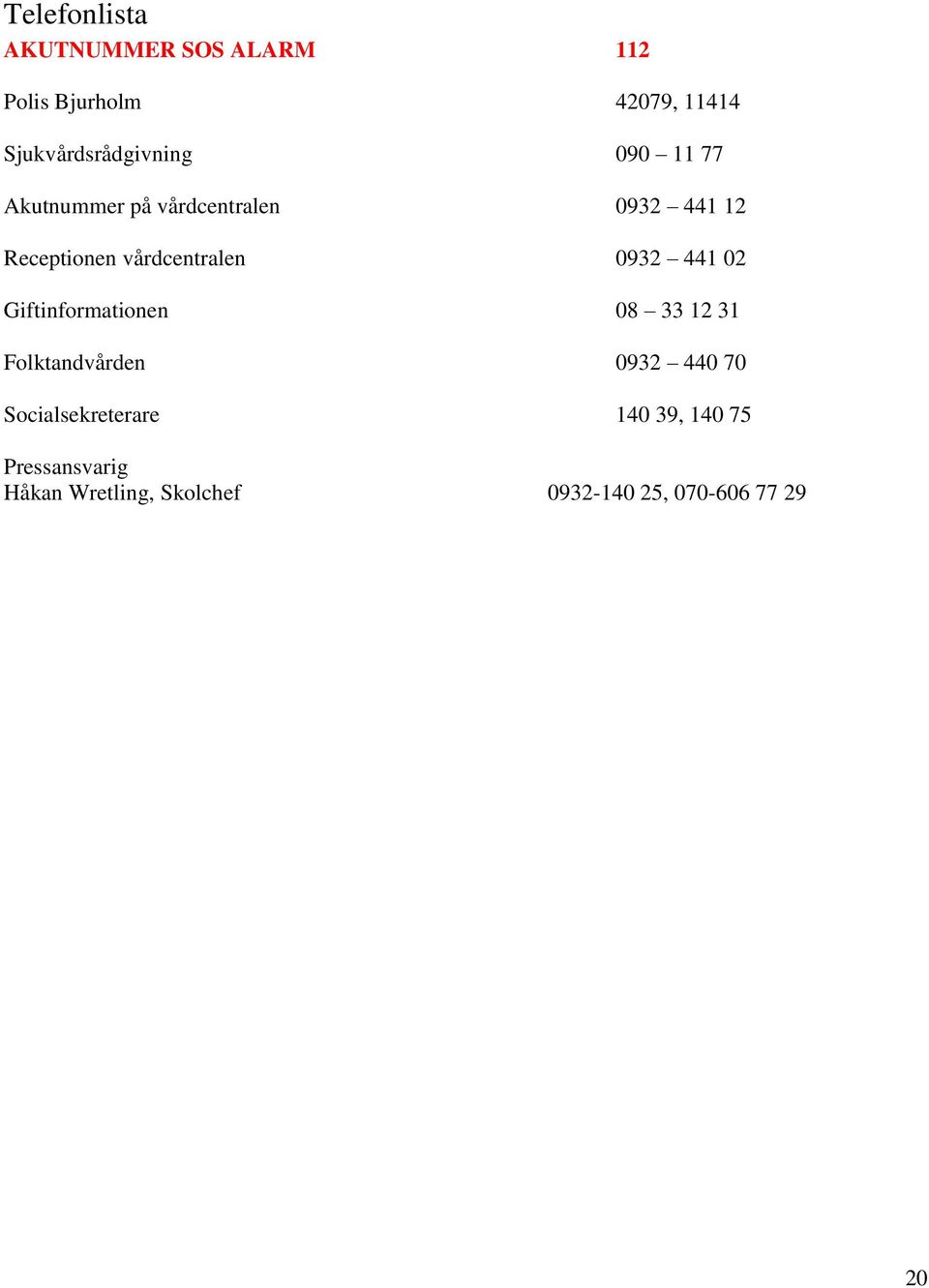 vårdcentralen 0932 441 02 Giftinformationen 08 33 12 31 Folktandvården 0932 440 70