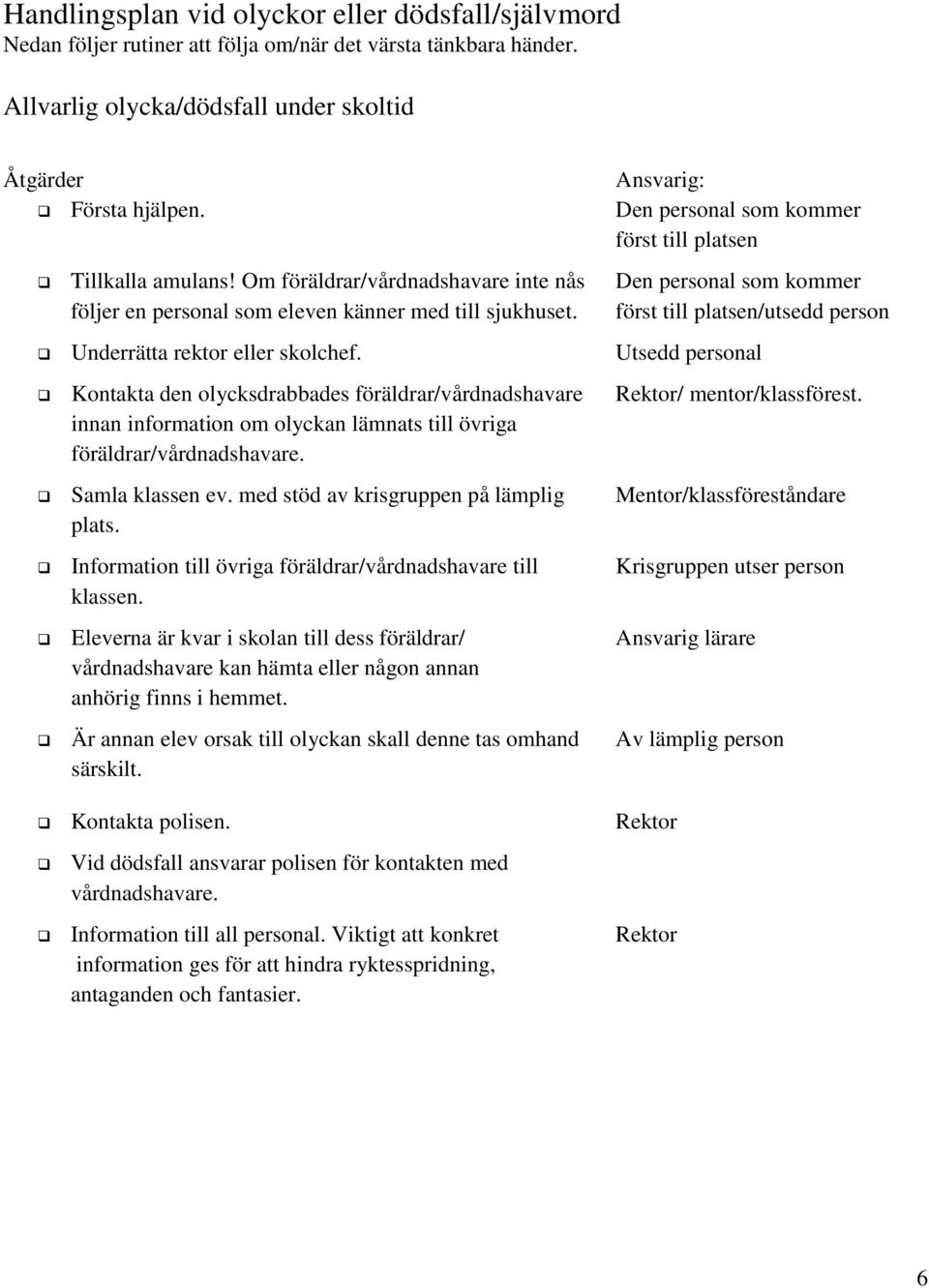 först till platsen/utsedd person Underrätta rektor eller skolchef. Utsedd personal Kontakta den olycksdrabbades föräldrar/vårdnadshavare Rektor/ mentor/klassförest.