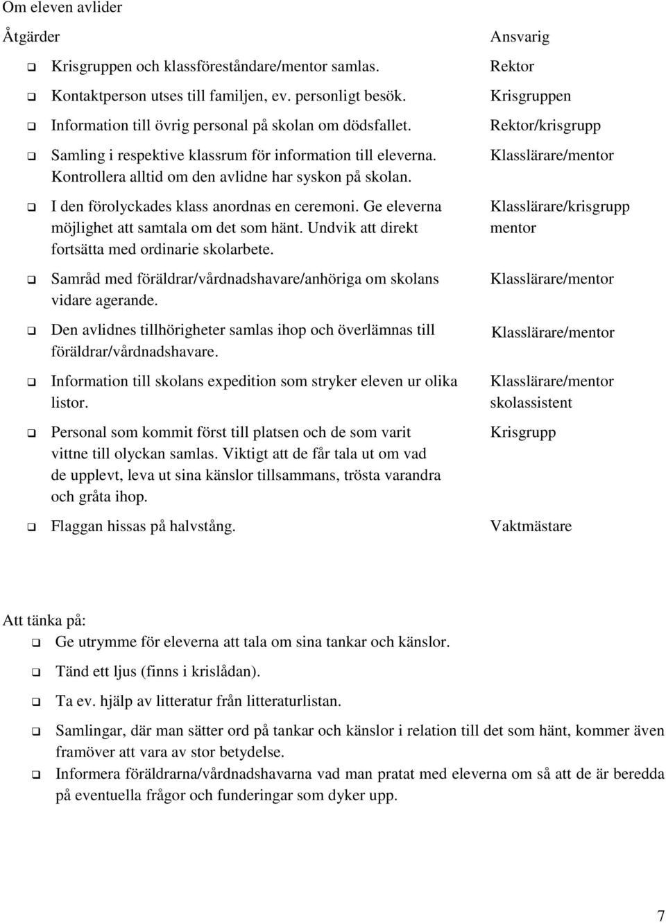 Klasslärare/mentor Kontrollera alltid om den avlidne har syskon på skolan. I den förolyckades klass anordnas en ceremoni. Ge eleverna Klasslärare/krisgrupp möjlighet att samtala om det som hänt.