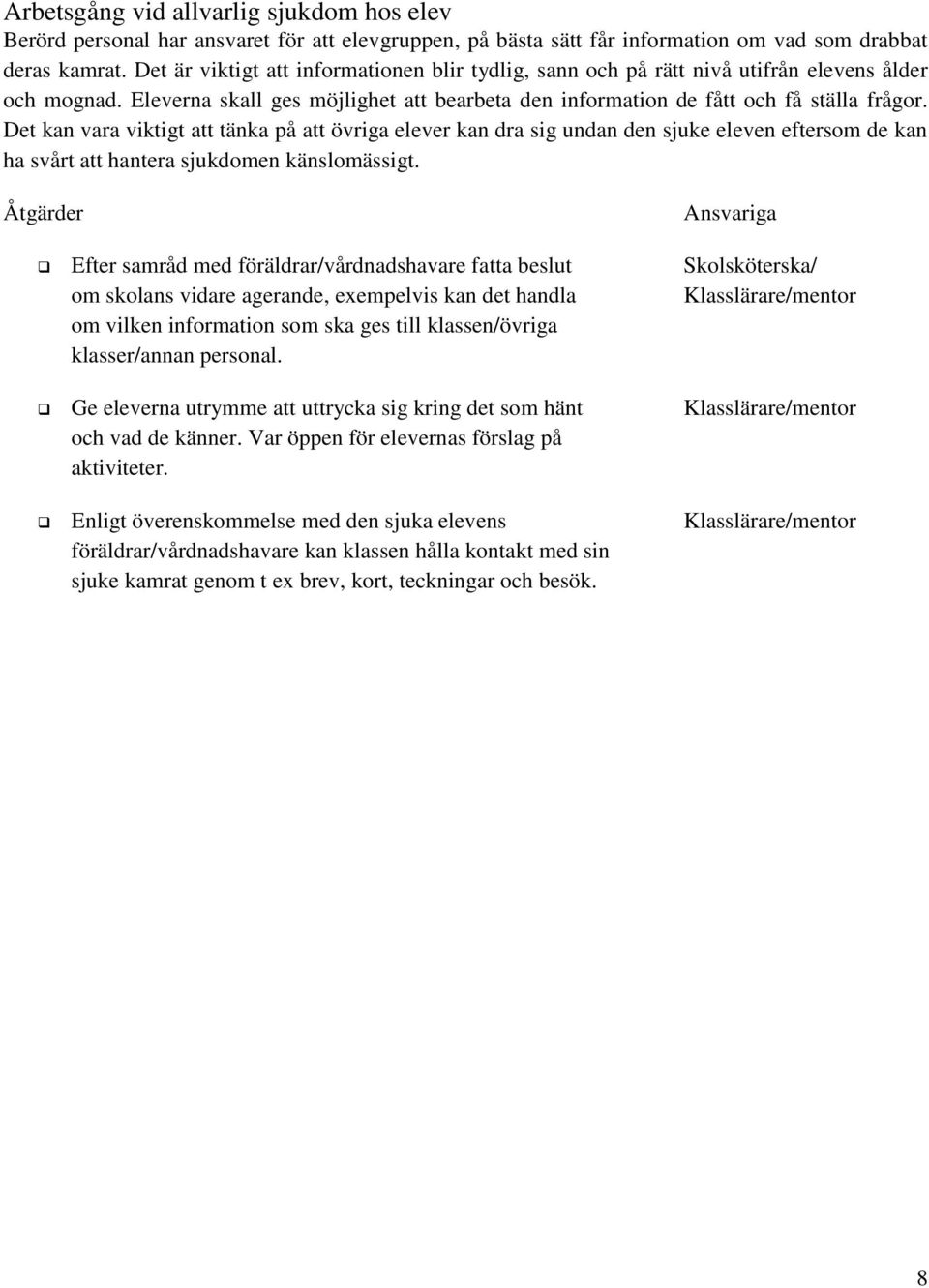 Det kan vara viktigt att tänka på att övriga elever kan dra sig undan den sjuke eleven eftersom de kan ha svårt att hantera sjukdomen känslomässigt.
