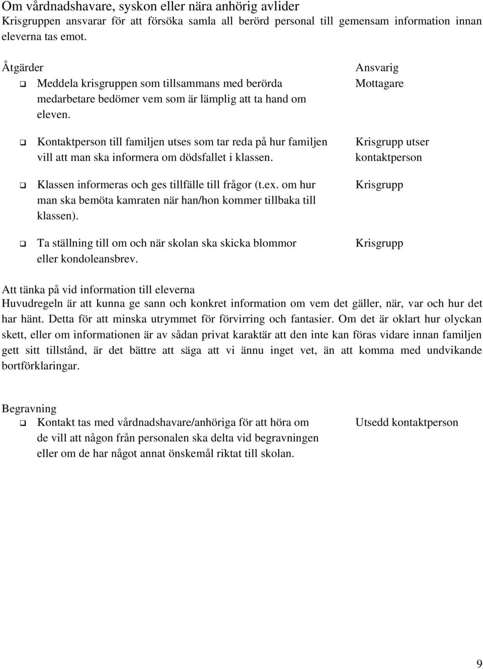 Kontaktperson till familjen utses som tar reda på hur familjen Krisgrupp utser vill att man ska informera om dödsfallet i klassen. kontaktperson Klassen informeras och ges tillfälle till frågor (t.ex.