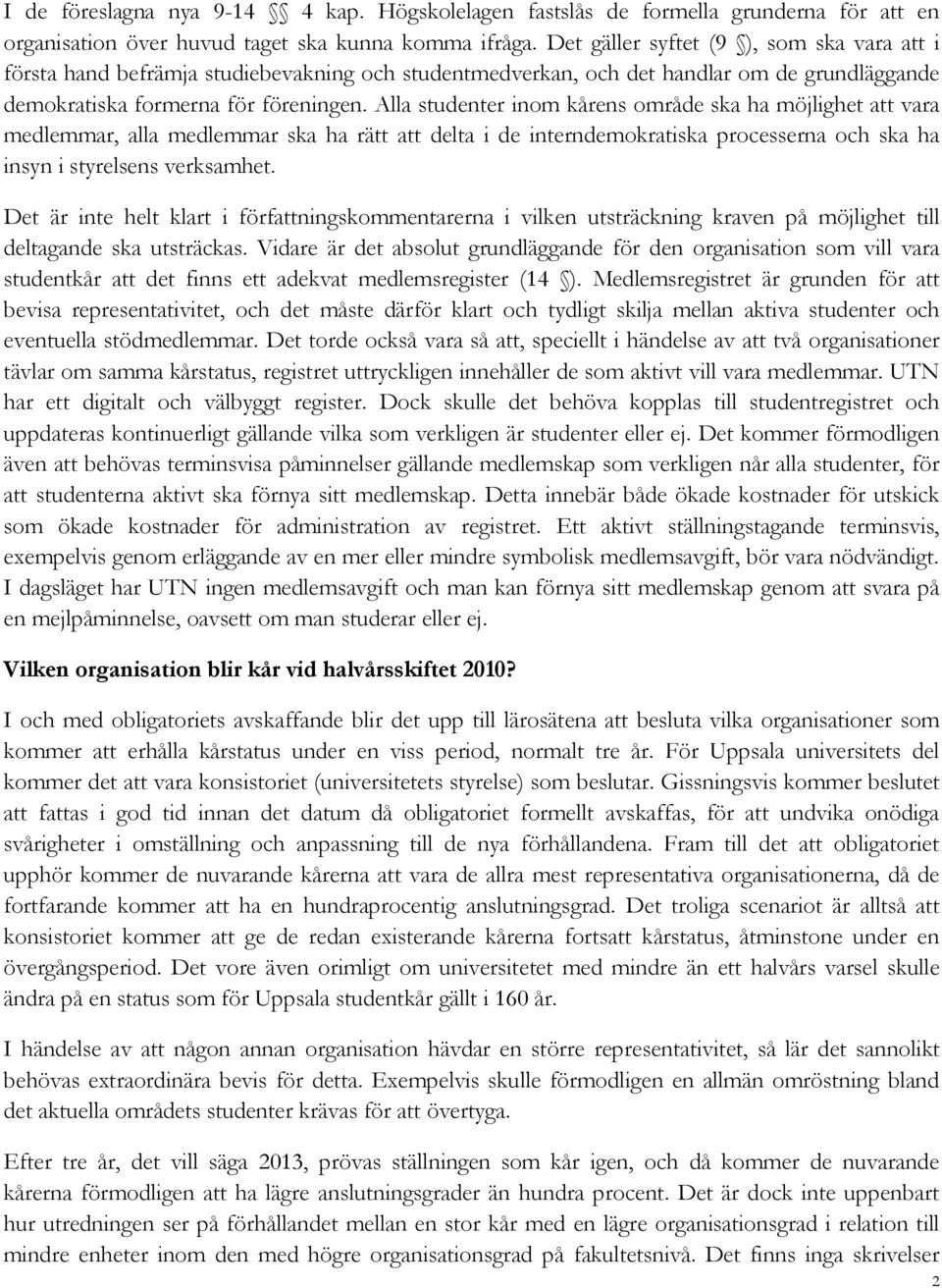 Alla studenter inom kårens område ska ha möjlighet att vara medlemmar, alla medlemmar ska ha rätt att delta i de interndemokratiska processerna och ska ha insyn i styrelsens verksamhet.