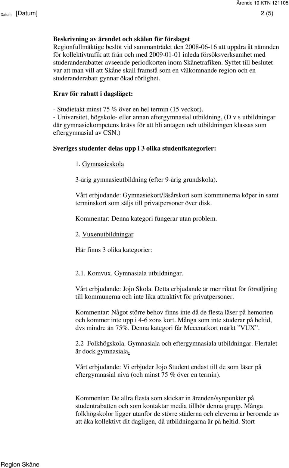 Syftet till beslutet var att man vill att Skåne skall framstå som en välkomnande region och en studeranderabatt gynnar ökad rörlighet.