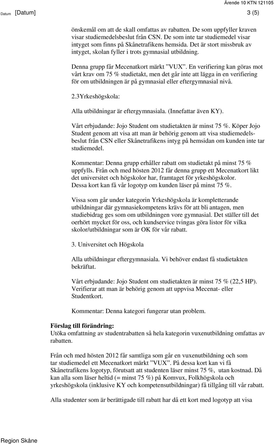En verifiering kan göras mot vårt krav om 75 % studietakt, men det går inte att lägga in en verifiering för om utbildningen är på gymnasial eller eftergymnasial nivå. 2.