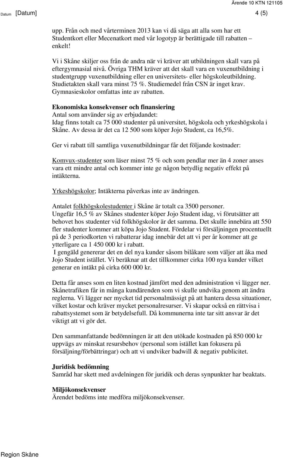 Övriga THM kräver att det skall vara en vuxenutbildning i studentgrupp vuxenutbildning eller en universitets- eller högskoleutbildning. Studietakten skall vara minst 75 %.