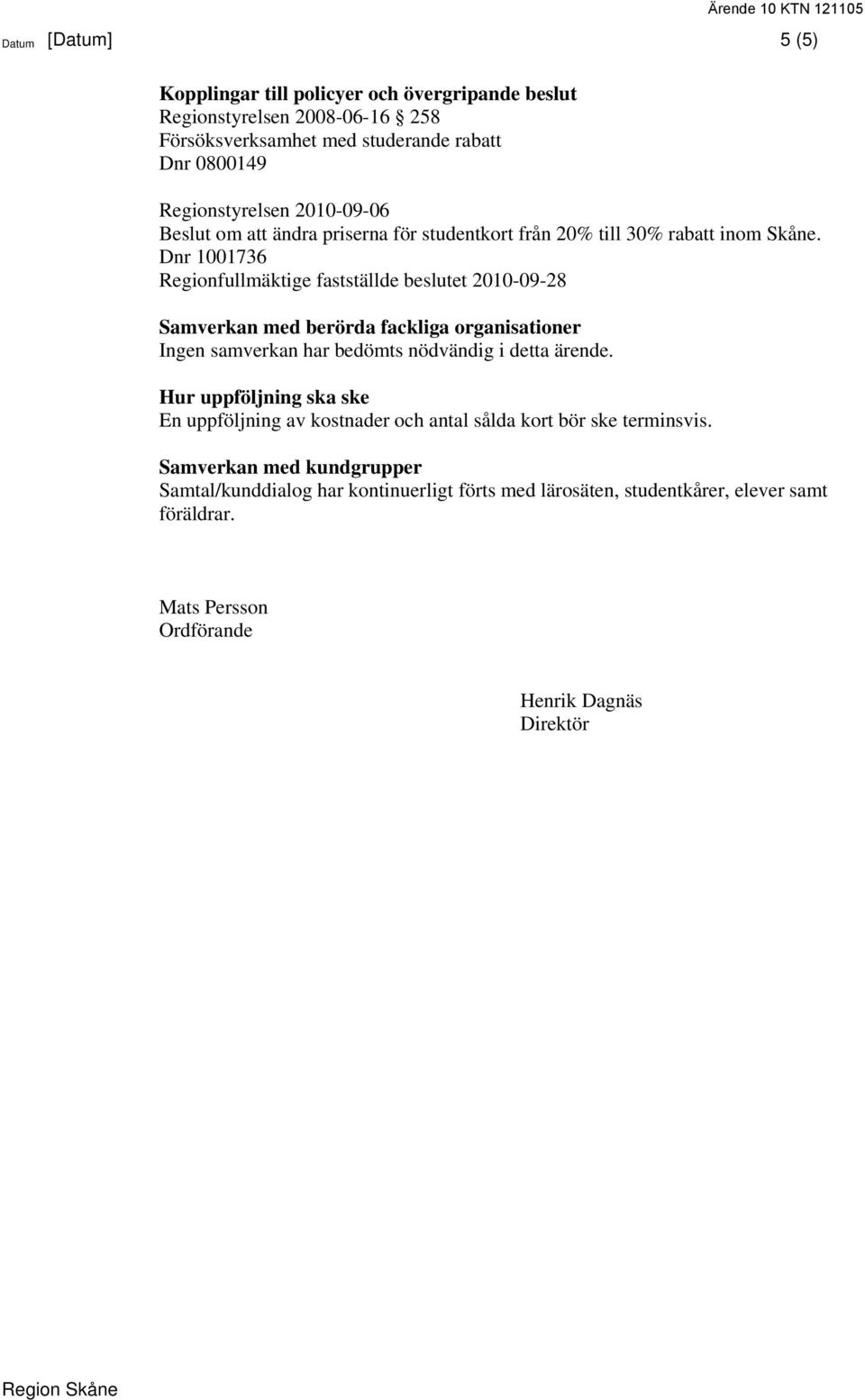 Dnr 1001736 Regionfullmäktige fastställde beslutet 2010-09-28 Samverkan med berörda fackliga organisationer Ingen samverkan har bedömts nödvändig i detta ärende.