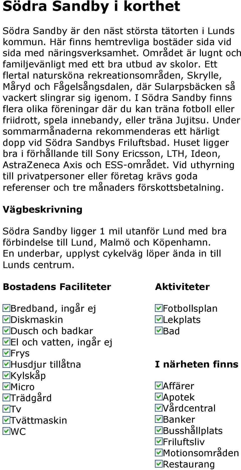 I Södra Sandby finns flera olika föreningar där du kan träna fotboll eller friidrott, spela innebandy, eller träna Jujitsu.