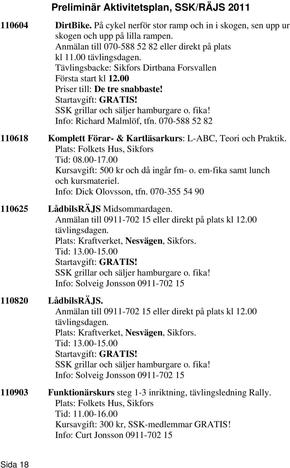 Info: Richard Malmlöf, tfn. 070-588 52 82 110618 Komplett Förar- & Kartläsarkurs: L-ABC, Teori och Praktik. Plats: Folkets Hus, Sikfors Tid: 08.00-17.00 Kursavgift: 500 kr och då ingår fm- o.