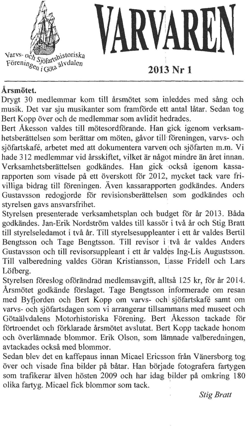 foreningen, varvs- och sjofartskafe, arbetet med att dokumentera varve~ och sjofarten m.m. Vi hade 312 medlemmar vid arsskiftet, vilket lir nag@t mindre lin aret innan.
