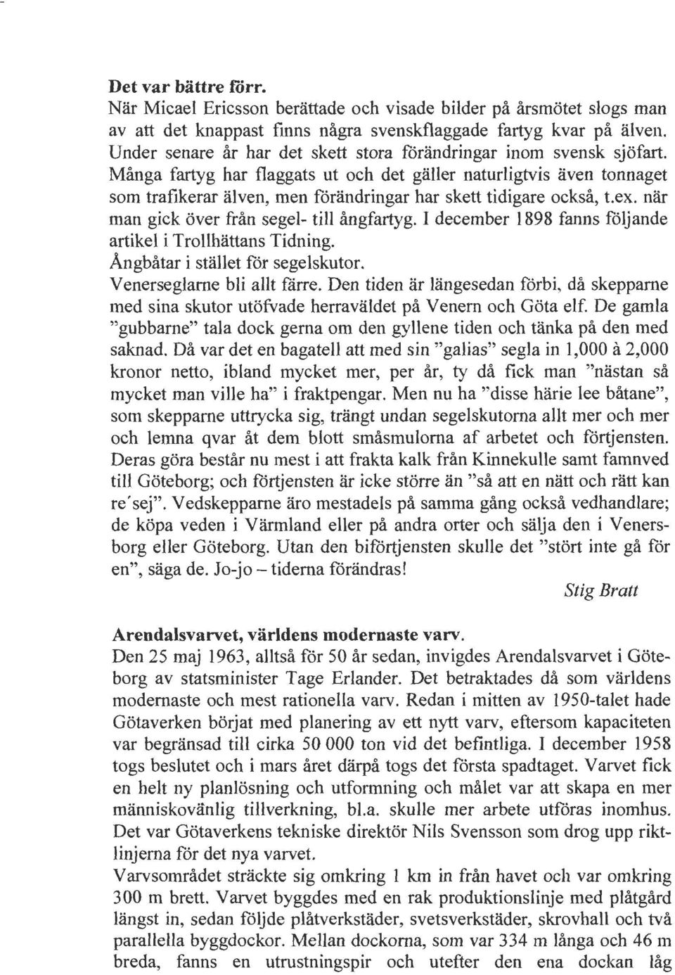 Manga fartyg har flaggats ut och det galler naturligtvis aven tonnaget som trafikerar alven, men fdrandringar har skett tidigare ocksa, t.ex. nar man gick over fran segel- till angfartyg.