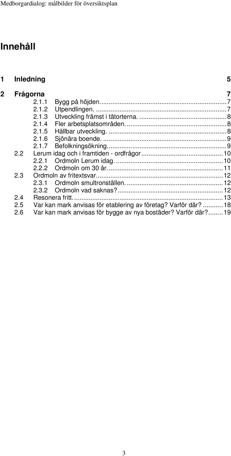 ...10 2.2.2 Ordmoln om 30 år...11 2.3 Ordmoln av fritextsvar...12 2.3.1 Ordmoln smultronställen....12 2.3.2 Ordmoln vad saknas?...12 2.4 Resonera fritt.