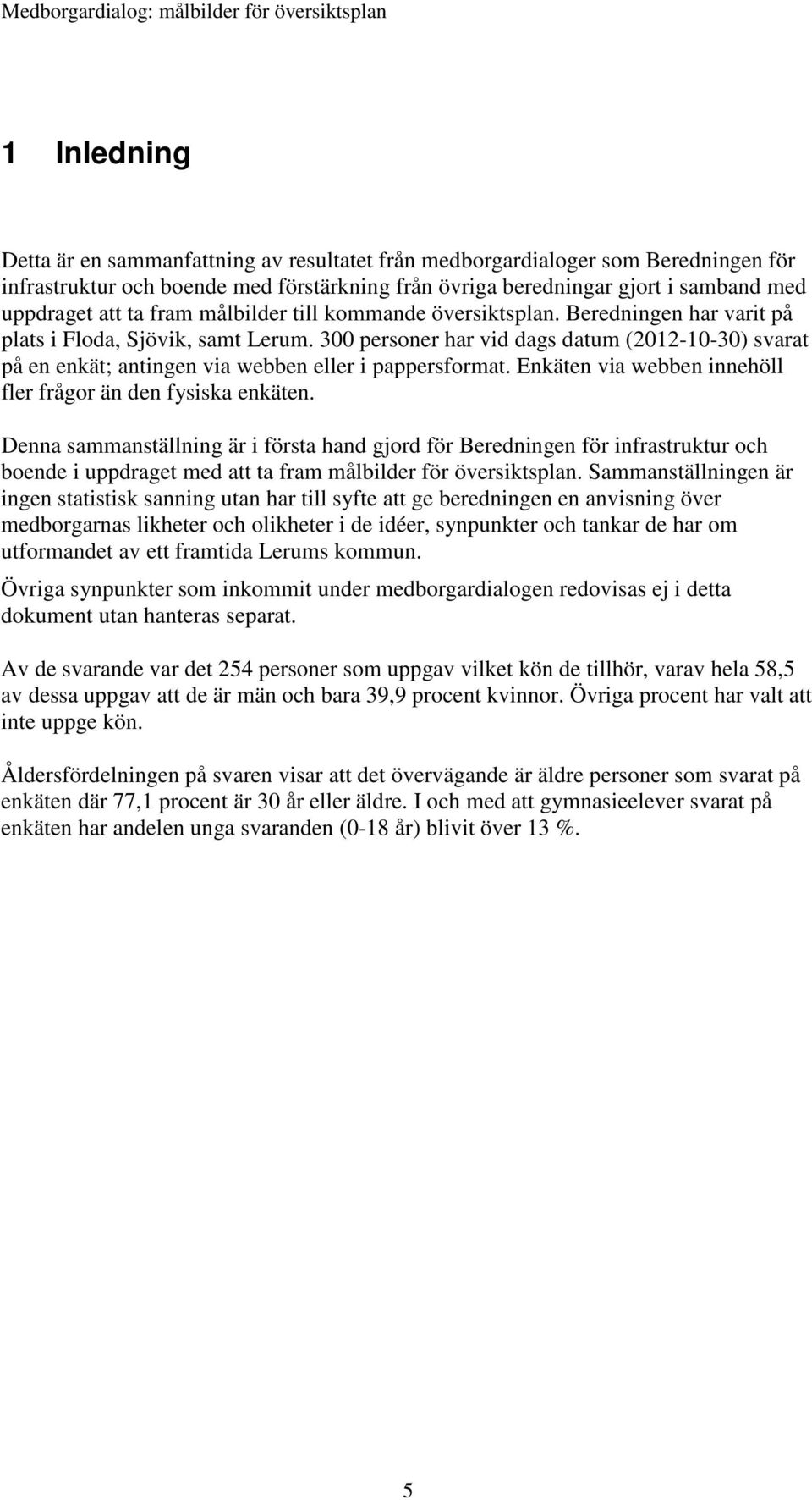 300 personer har vid dags datum (2012-10-30) svarat på en enkät; antingen via webben eller i pappersformat. Enkäten via webben innehöll fler frågor än den fysiska enkäten.