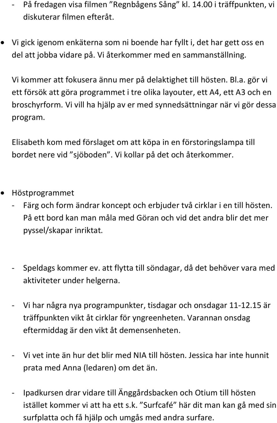 Vi vill ha hjälp av er med synnedsättningar när vi gör dessa program. Elisabeth kom med förslaget om att köpa in en förstoringslampa till bordet nere vid sjöboden. Vi kollar på det och återkommer.