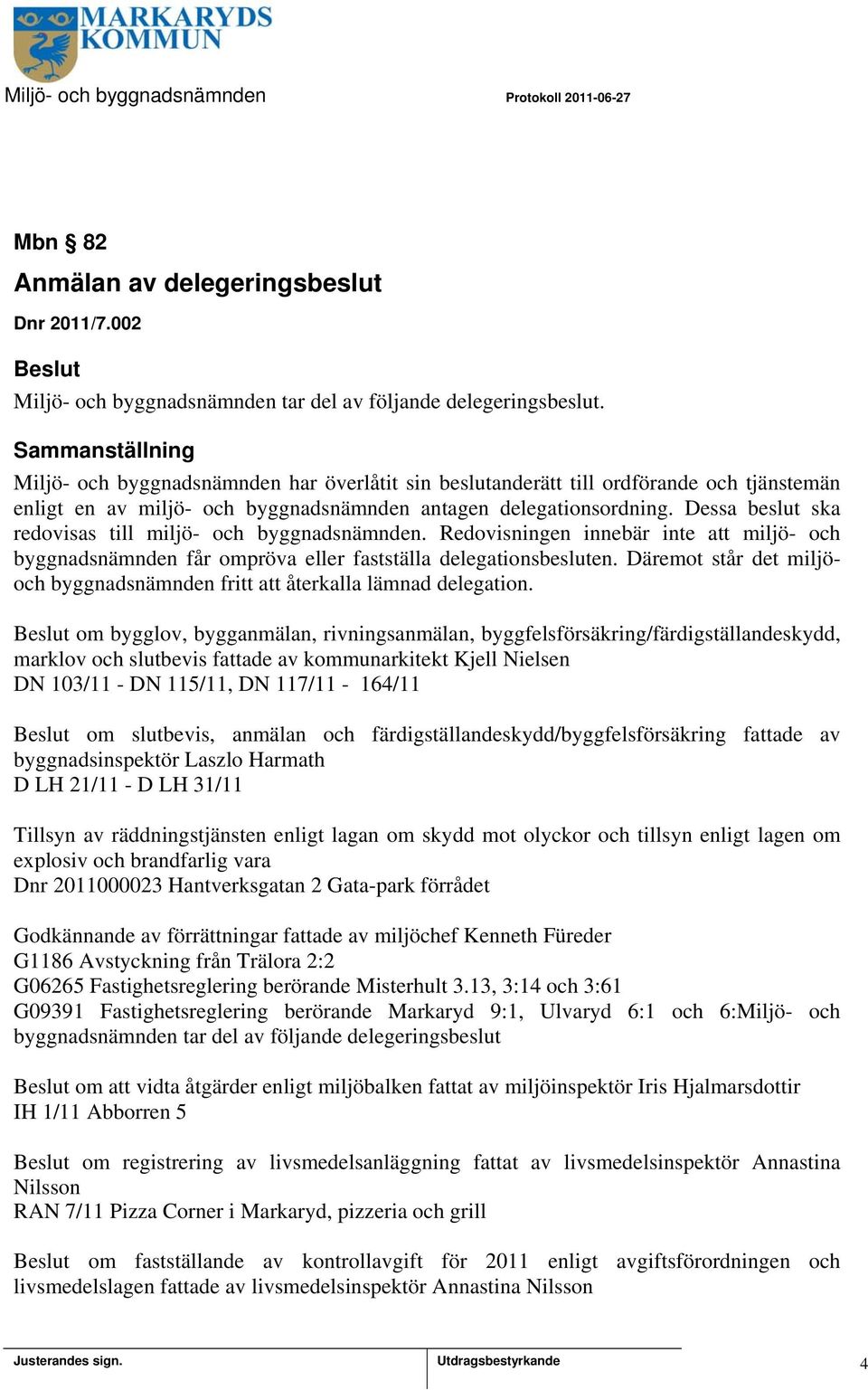 Dessa beslut ska redovisas till miljö- och byggnadsnämnden. Redovisningen innebär inte att miljö- och byggnadsnämnden får ompröva eller fastställa delegationsbesluten.