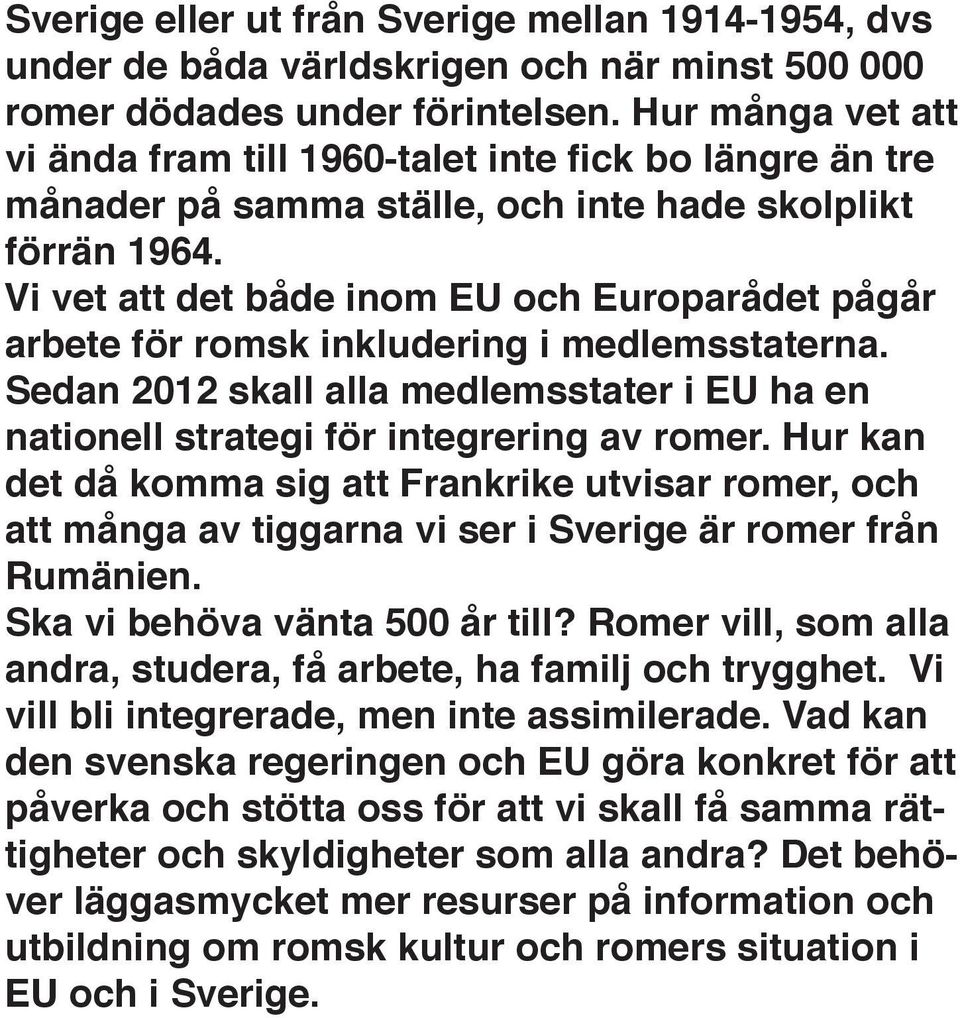 Vi vet att det både inom EU och Europarådet pågår arbete för romsk inkludering i medlemsstaterna. Sedan 2012 skall alla medlemsstater i EU ha en nationell strategi för integrering av romer.