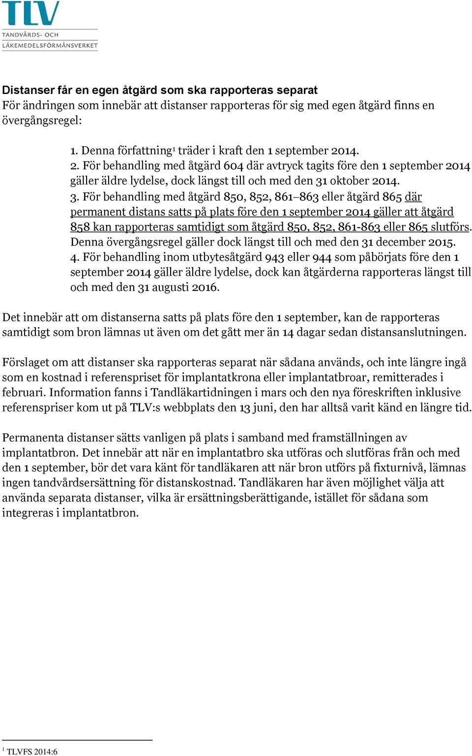 3. För behandling med åtgärd 850, 852, 861 863 eller åtgärd 865 där permanent distans satts på plats före den 1 september 2014 gäller att åtgärd 858 kan rapporteras samtidigt som åtgärd 850, 852,