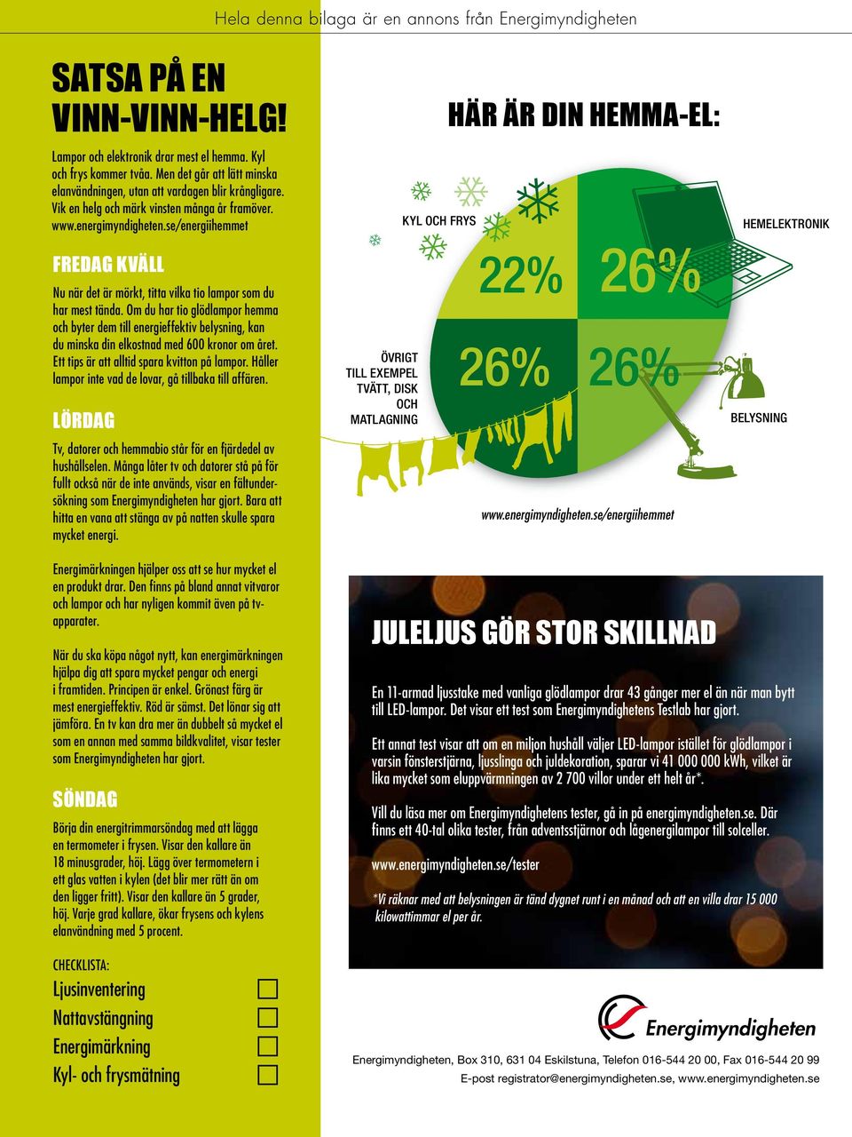 se/energiihemmet KYL OCH FRYS här är din hemma-el: HEMELEKTRONIK fredag kväll Nu när det är mörkt, titta vilka tio lampor som du har mest tända.