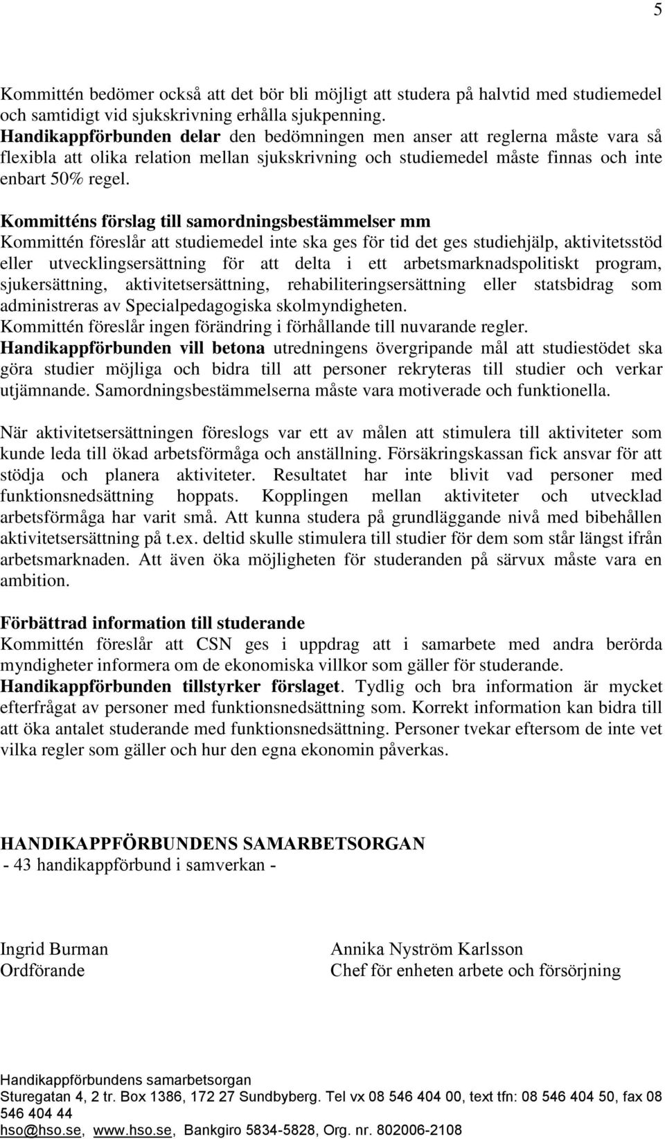 Kommitténs förslag till samordningsbestämmelser mm Kommittén föreslår att studiemedel inte ska ges för tid det ges studiehjälp, aktivitetsstöd eller utvecklingsersättning för att delta i ett