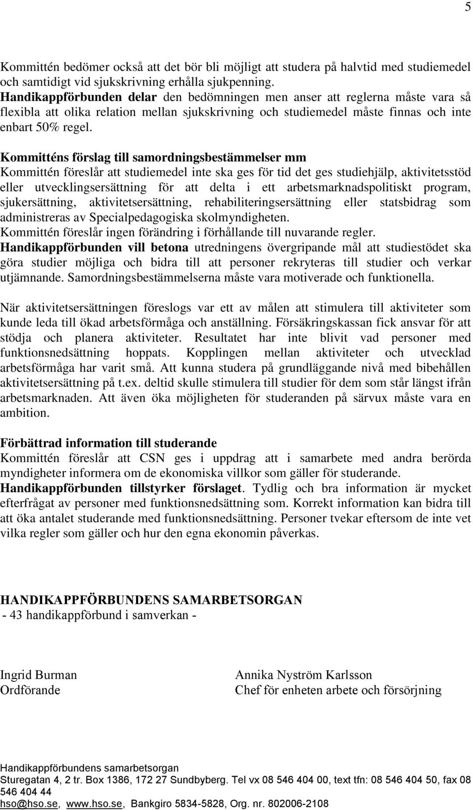 Kommitténs förslag till samordningsbestämmelser mm Kommittén föreslår att studiemedel inte ska ges för tid det ges studiehjälp, aktivitetsstöd eller utvecklingsersättning för att delta i ett