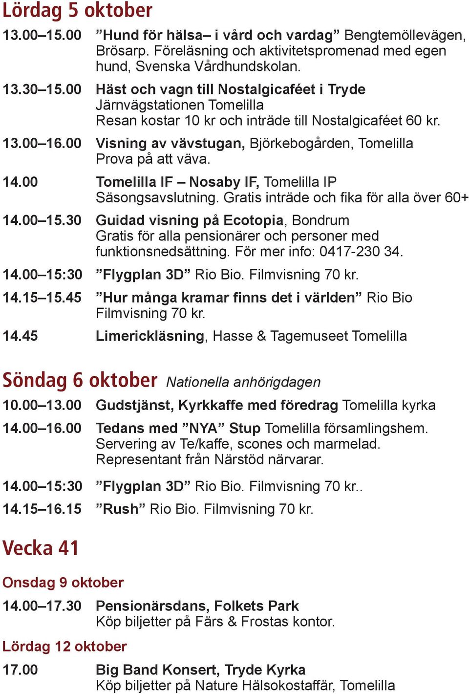 00 Visning av vävstugan, Björkebogården, Tomelilla Prova på att väva. 14.00 Tomelilla IF Nosaby IF, Tomelilla IP Säsongsavslutning. Gratis inträde och fika för alla över 60+ 14.00 15.