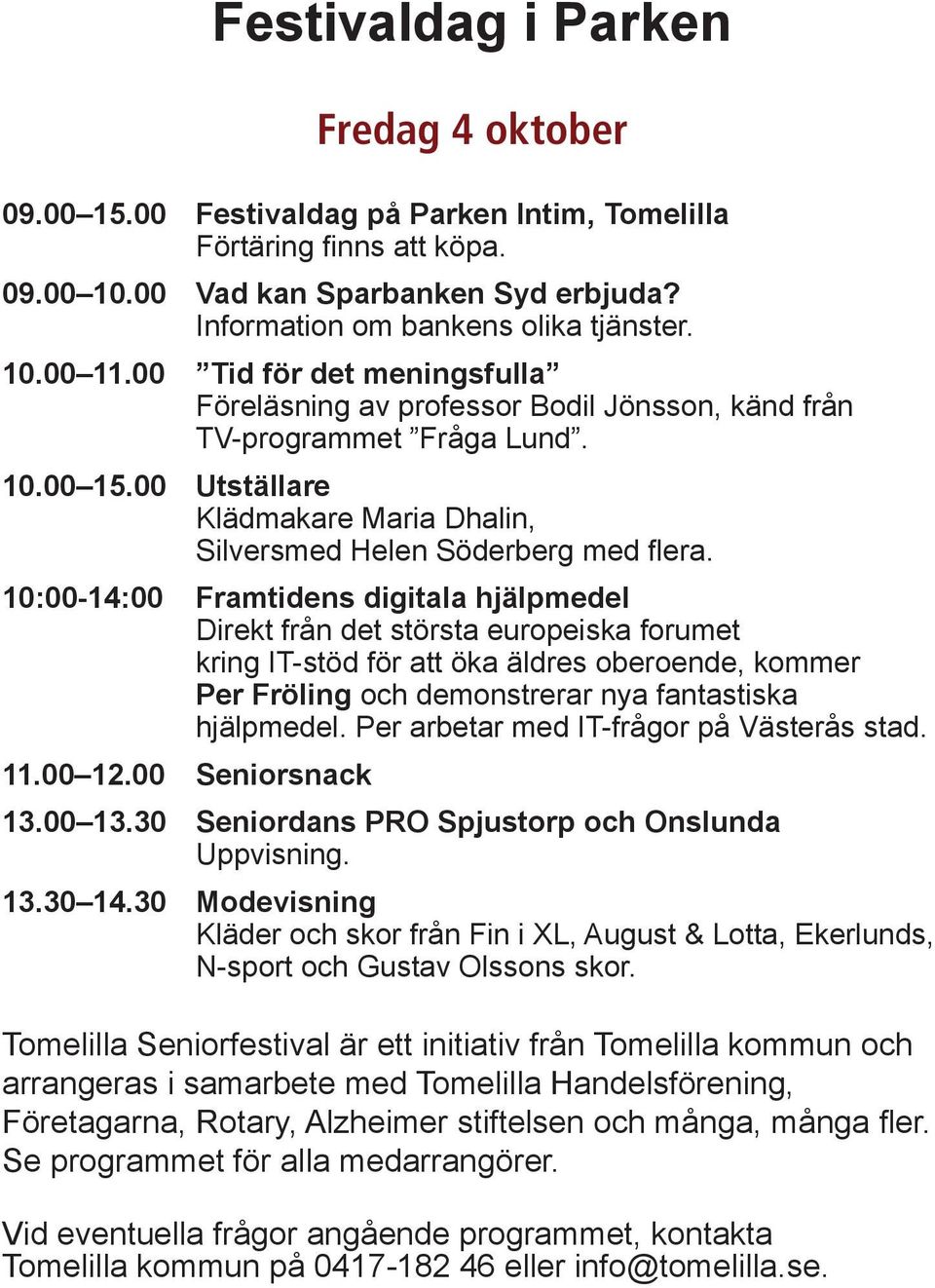 10:00-14:00 Framtidens digitala hjälpmedel Direkt från det största europeiska forumet kring IT-stöd för att öka äldres oberoende, kommer Per Fröling och demonstrerar nya fantastiska hjälpmedel.