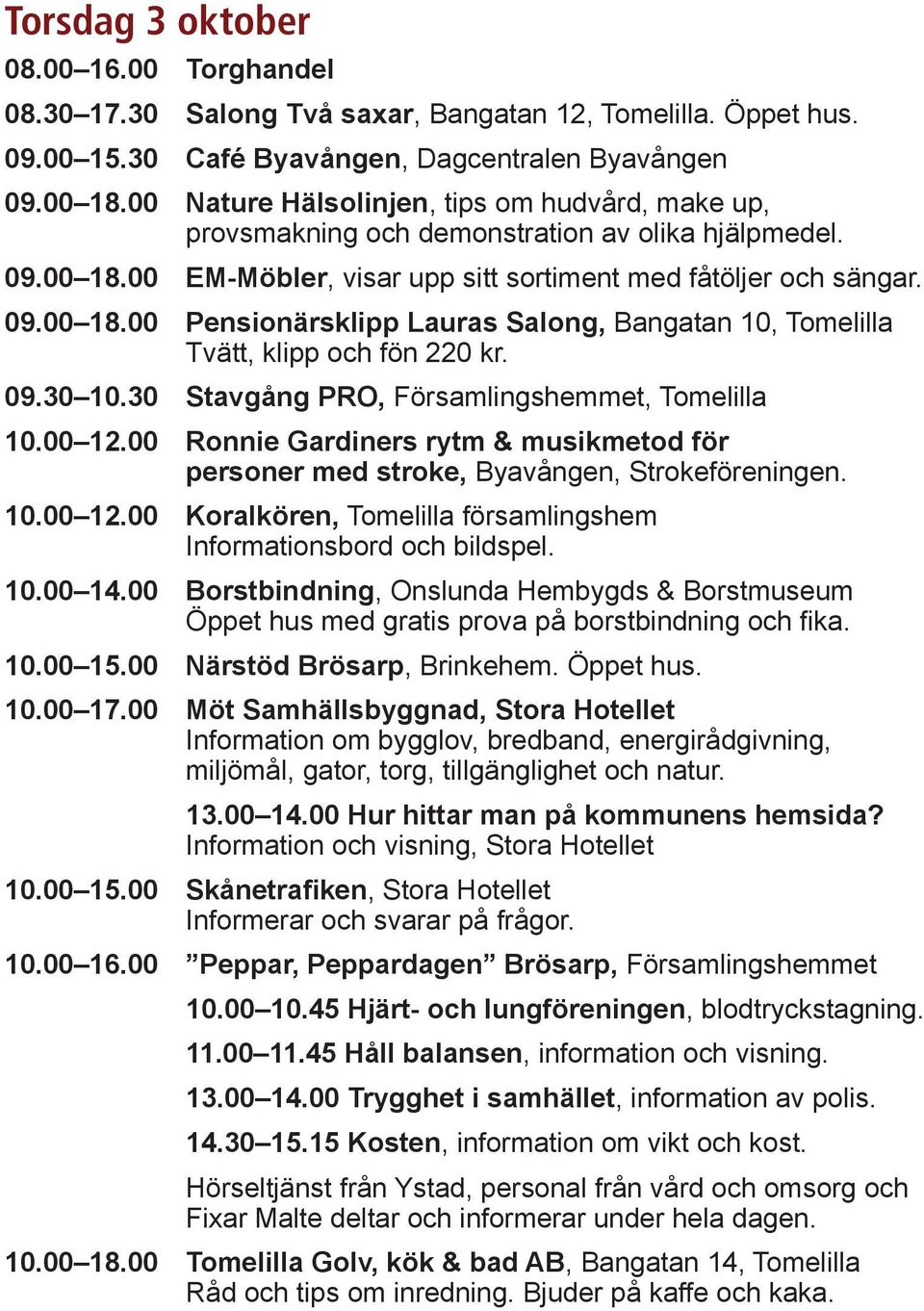 09.30 10.30 Stavgång PRO, Församlingshemmet, Tomelilla 10.00 12.00 Ronnie Gardiners rytm & musikmetod för personer med stroke, Byavången, Strokeföreningen. 10.00 12.00 Koralkören, Tomelilla församlingshem Informationsbord och bildspel.