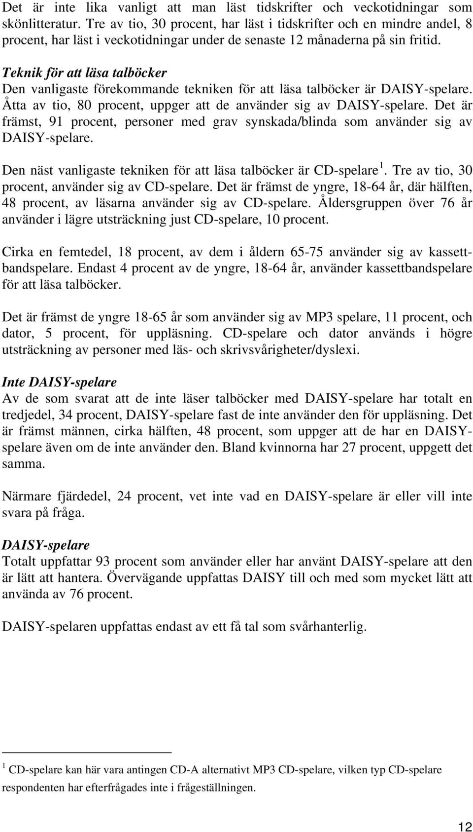 Teknik för att läsa talböcker Den vanligaste förekommande tekniken för att läsa talböcker är DAISY-spelare. Åtta av tio, 80 procent, uppger att de använder sig av DAISY-spelare.